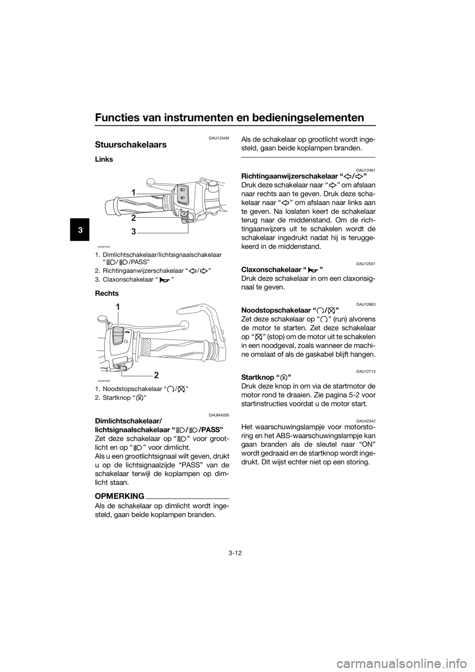 YAMAHA YZF-R125 2019 Instructieboekje (in Dutch) Functies van instrumenten en bedieningselementen
3-12
3
DAU1234M
Stuurschakelaars
Links
Rechts
DAUM4030Dimlichtschakelaar/
lichtsignaalschakelaar “ / /PASS”
Zet deze schakelaar op “ ” voor g YAMAHA YZF-R125 2019 Instructieboekje (in Dutch) Functies van instrumenten en bedieningselementen
3-12
3
DAU1234M
Stuurschakelaars
Links
Rechts
DAUM4030Dimlichtschakelaar/
lichtsignaalschakelaar “ / /PASS”
Zet deze schakelaar op “ ” voor g
