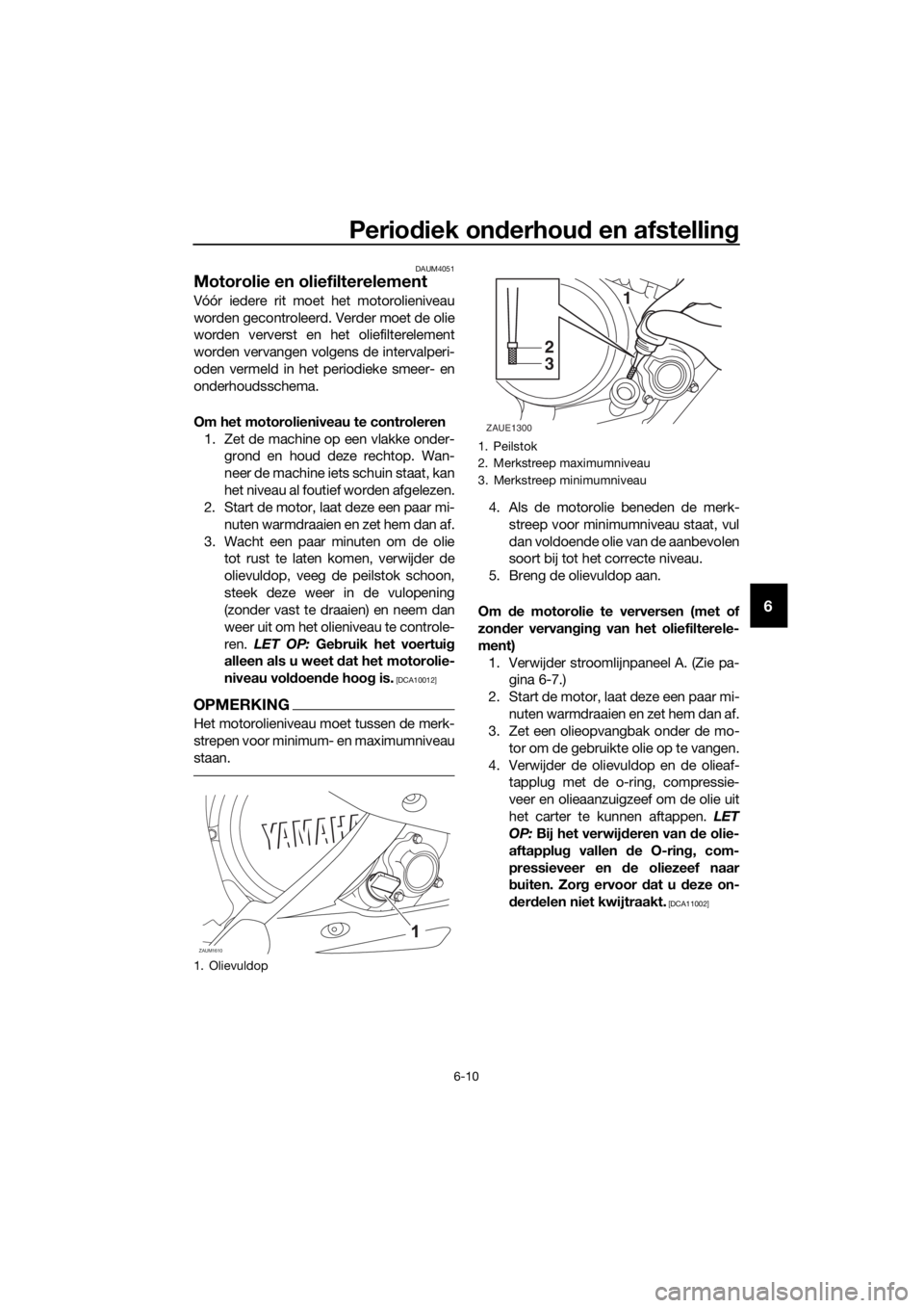 YAMAHA YZF-R125 2019 Instructieboekje (in Dutch) Periodiek onderhoud en afstelling
6-10
6
DAUM4051
Motorolie en oliefilterelement
Vóór iedere rit moet het motorolieniveau
worden gecontroleerd. Verder moet de olie
worden ververst en het oliefiltere YAMAHA YZF-R125 2019 Instructieboekje (in Dutch) Periodiek onderhoud en afstelling
6-10
6
DAUM4051
Motorolie en oliefilterelement
Vóór iedere rit moet het motorolieniveau
worden gecontroleerd. Verder moet de olie
worden ververst en het oliefiltere