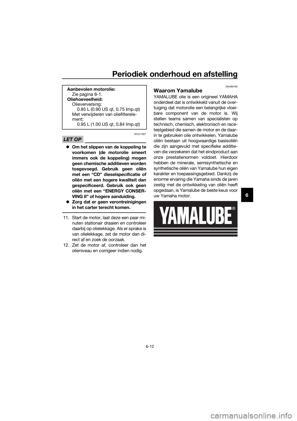 YAMAHA YZF-R125 2019 Instructieboekje (in Dutch) Periodiek onderhoud en afstelling
6-12
6
LET OP
DCA11621
Om het slippen van de koppeling te
voorkomen (de motorolie smeert
immers ook de koppeling) mogen
geen chemische additieven worden
toegevoegd YAMAHA YZF-R125 2019 Instructieboekje (in Dutch) Periodiek onderhoud en afstelling
6-12
6
LET OP
DCA11621
Om het slippen van de koppeling te
voorkomen (de motorolie smeert
immers ook de koppeling) mogen
geen chemische additieven worden
toegevoegd