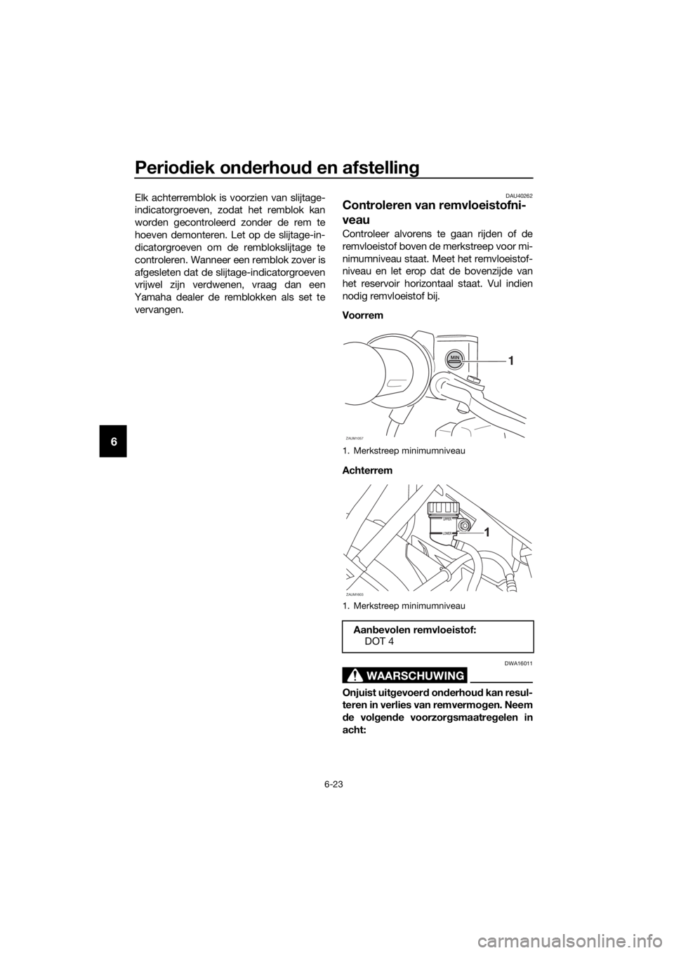 YAMAHA YZF-R125 2019  Instructieboekje (in Dutch) Periodiek onderhoud en afstelling
6-23
6
Elk achterremblok is voorzien van slijtage-
indicatorgroeven, zodat het remblok kan
worden gecontroleerd zonder de rem te
hoeven demonteren. Let op de slijtage