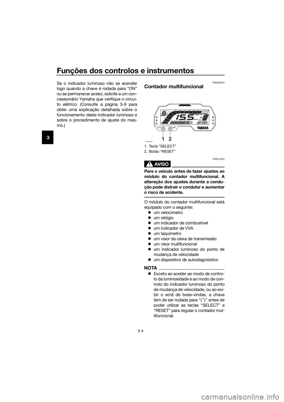 YAMAHA YZF-R125 2019  Manual de utilização (in Portuguese) Funções dos controlos e instrumentos
3-4
3
Se o indicador luminoso não se acender
logo quando a chave é rodada para “ON”
ou se permanecer aceso, solicite a um con-
cessionário Yamaha que veri