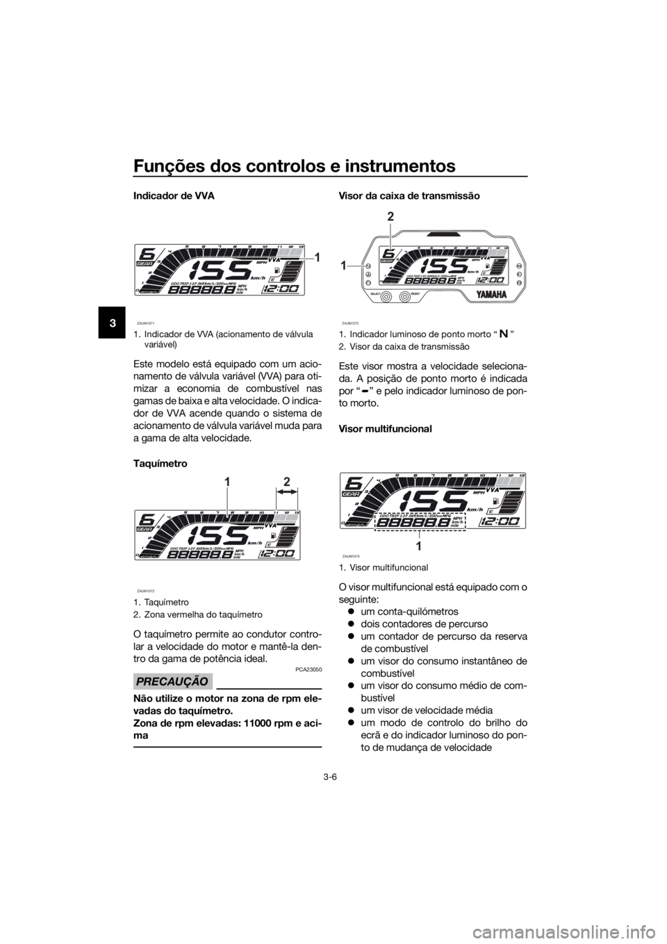 YAMAHA YZF-R125 2019  Manual de utilização (in Portuguese) Funções dos controlos e instrumentos
3-6
3
Indicador de VVA
Este modelo está equipado com um acio-
namento de válvula variável (VVA) para oti-
mizar a economia de combustível nas
gamas de baixa 