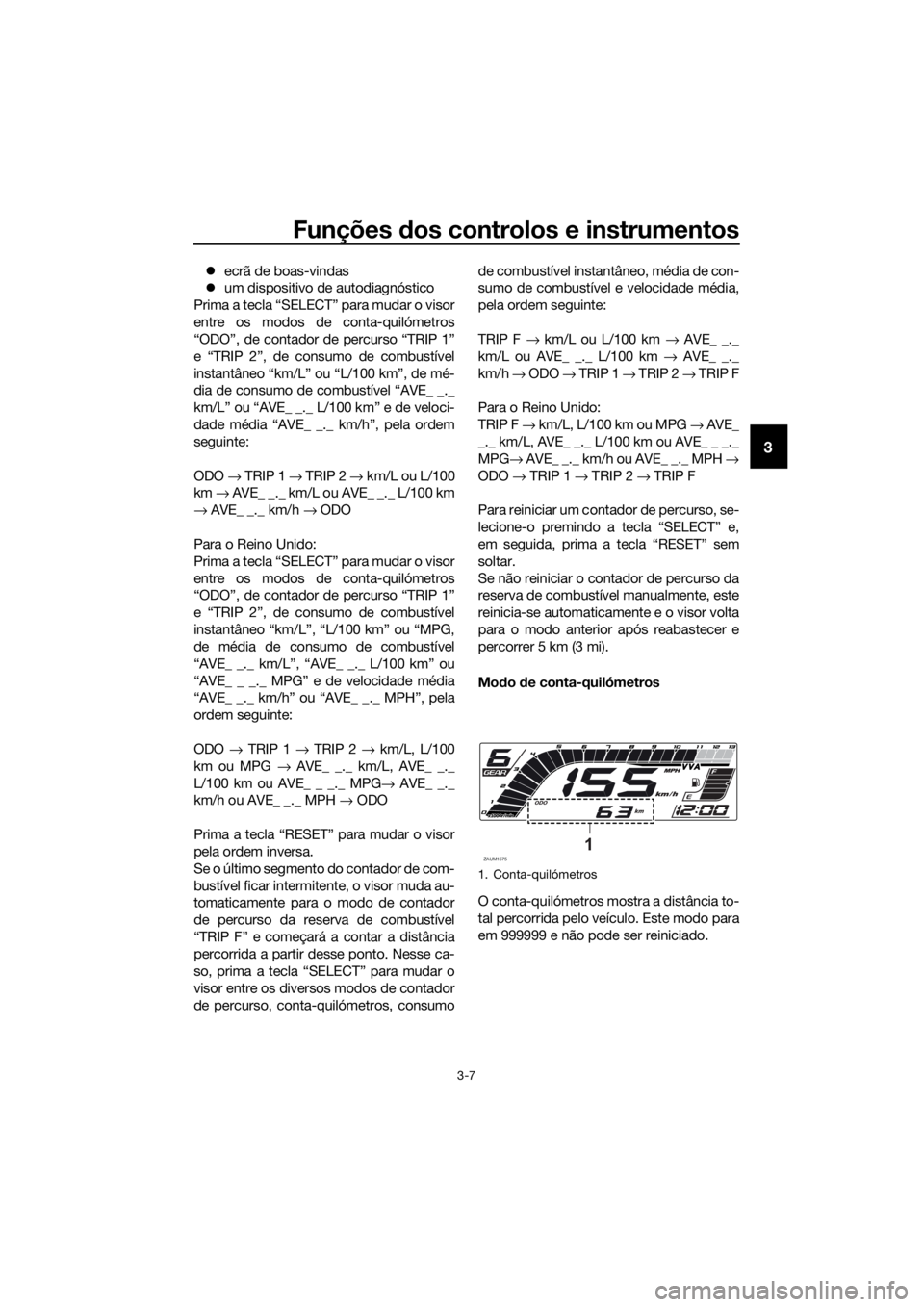 YAMAHA YZF-R125 2019  Manual de utilização (in Portuguese) Funções dos controlos e instrumentos
3-7
3
ecrã de boas-vindas
um dispositivo de autodiagnóstico
Prima a tecla “SELECT” para mudar o visor
entre os modos de conta-quilómetros
“ODO”,
