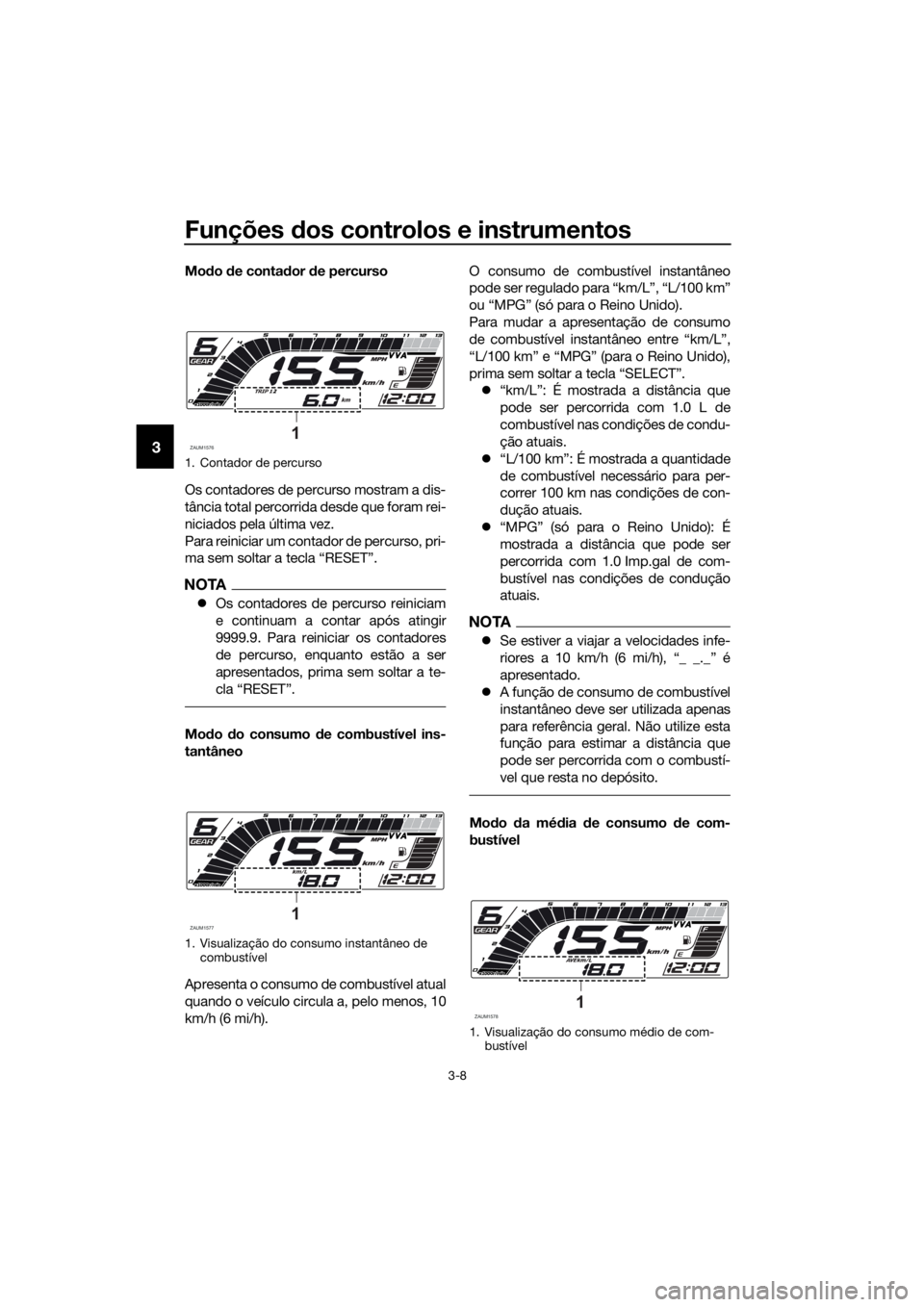 YAMAHA YZF-R125 2019  Manual de utilização (in Portuguese) Funções dos controlos e instrumentos
3-8
3
Modo de contador de percurso
Os contadores de percurso mostram a dis-
tância total percorrida desde que foram rei-
niciados pela última vez.
Para reinici