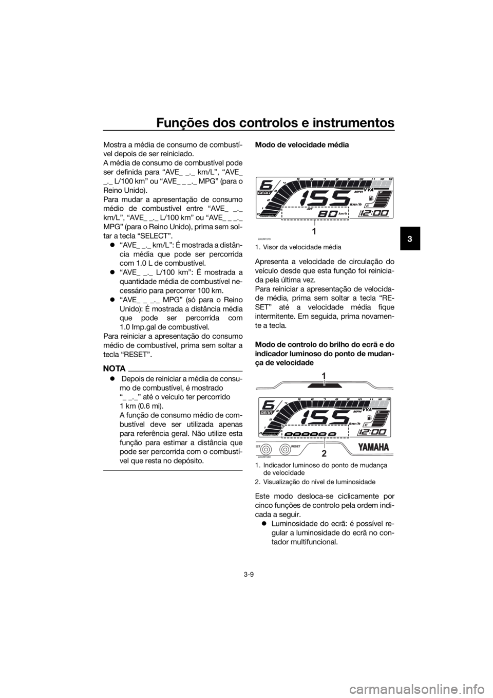 YAMAHA YZF-R125 2019  Manual de utilização (in Portuguese) Funções dos controlos e instrumentos
3-9
3
Mostra a média de consumo de combustí-
vel depois de ser reiniciado.
A média de consumo de combustível pode
ser definida para “AVE_ _._ km/L”, “A