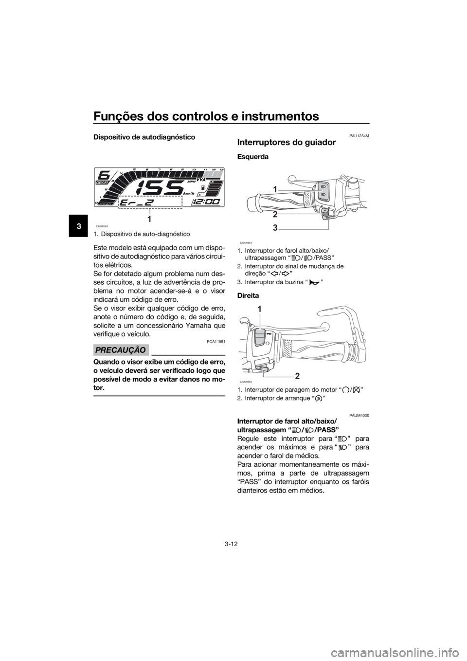 YAMAHA YZF-R125 2019  Manual de utilização (in Portuguese) Funções dos controlos e instrumentos
3-12
3
Dispositivo de autodiagnóstico
Este modelo está equipado com um dispo-
sitivo de autodiagnóstico para vários circui-
tos elétricos.
Se for detetado a