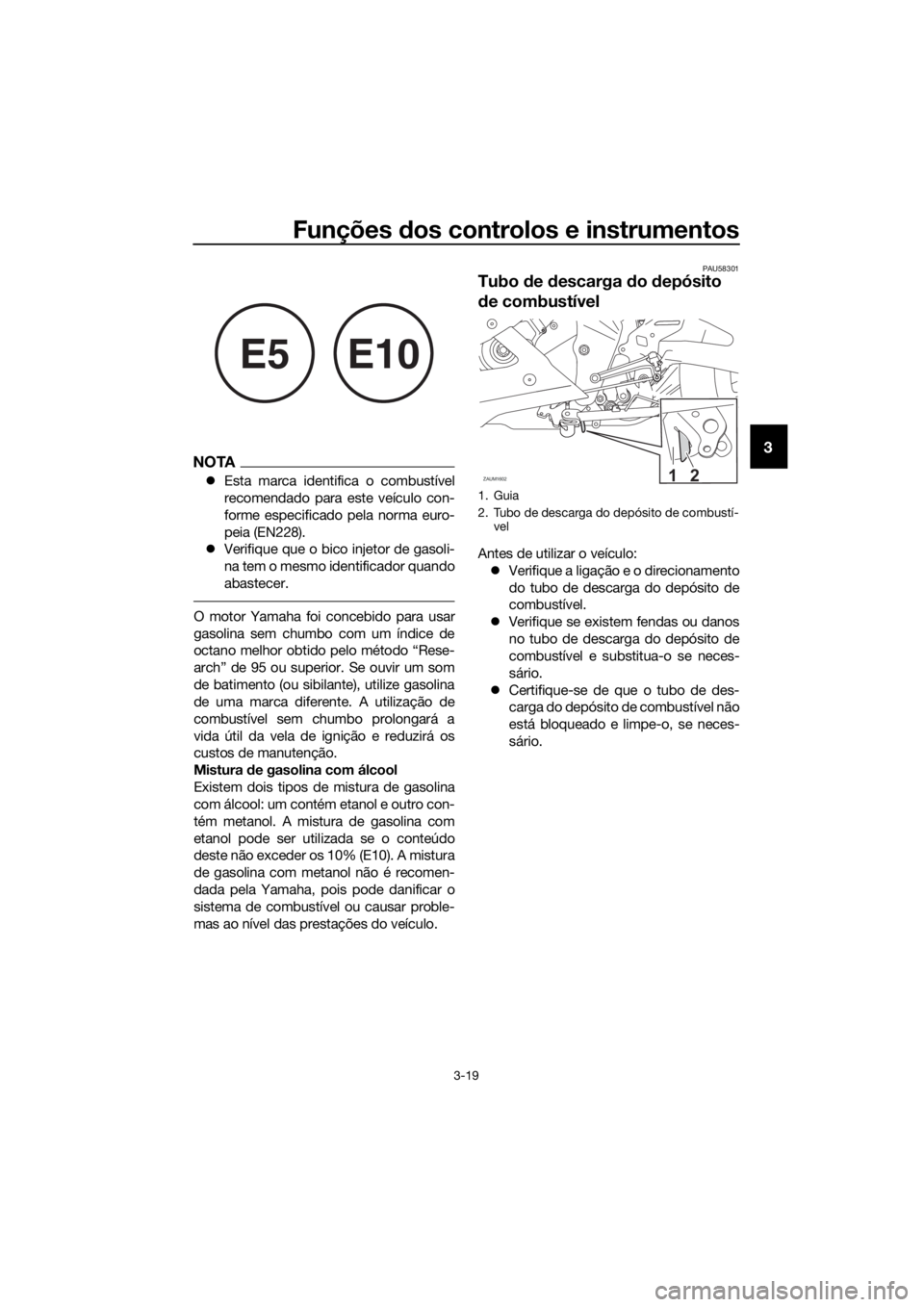 YAMAHA YZF-R125 2019  Manual de utilização (in Portuguese) Funções dos controlos e instrumentos
3-19
3NOTA
Esta marca identifica o combustível
recomendado para este veículo con-
forme especificado pela norma euro-
peia (EN228).
Verifique que o bico 