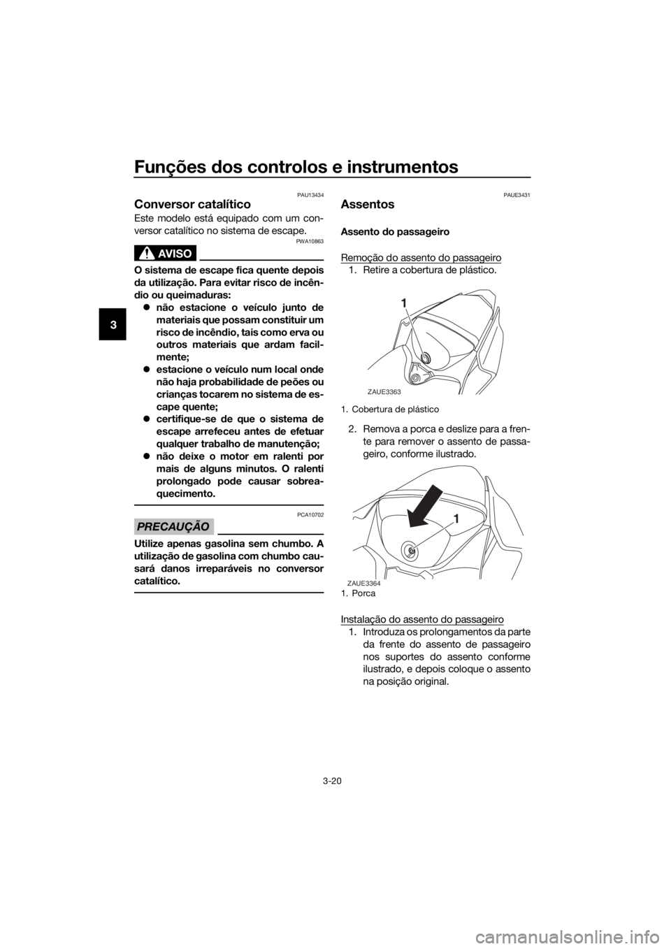 YAMAHA YZF-R125 2019  Manual de utilização (in Portuguese) Funções dos controlos e instrumentos
3-20
3
PAU13434
Conversor catalítico
Este modelo está equipado com um con-
versor catalítico no sistema de escape.
AVISO
PWA10863
O sistema de escape fica que