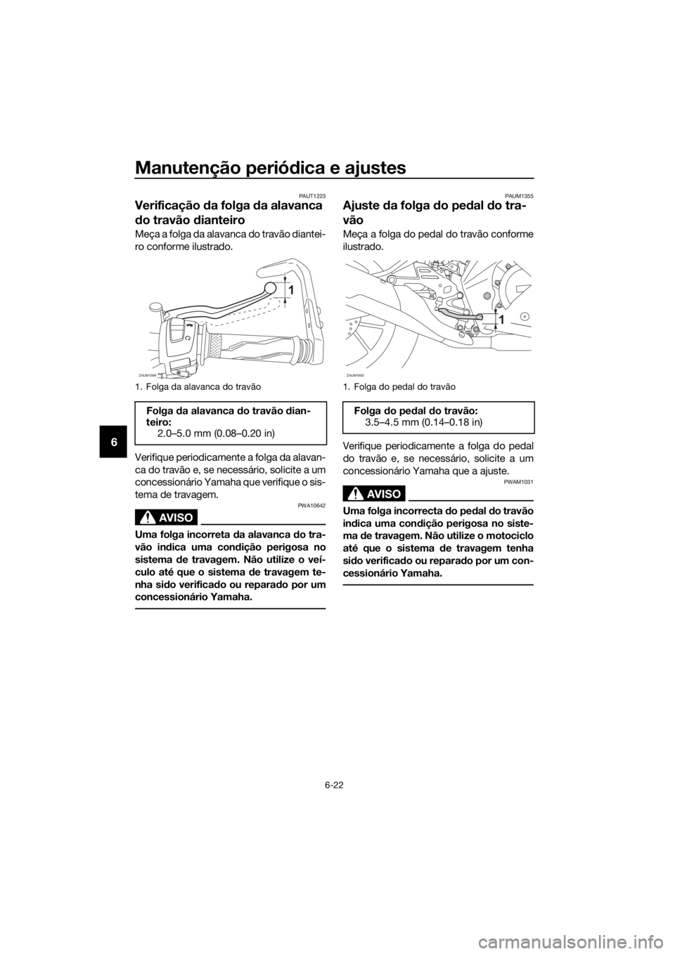 YAMAHA YZF-R125 2019  Manual de utilização (in Portuguese) Manutenção periódica e ajustes
6-22
6
PAUT1223
Verificação da folga da alavanca 
do travão dianteiro
Meça a folga da alavanca do travão diantei-
ro conforme ilustrado.
Verifique periodicamente