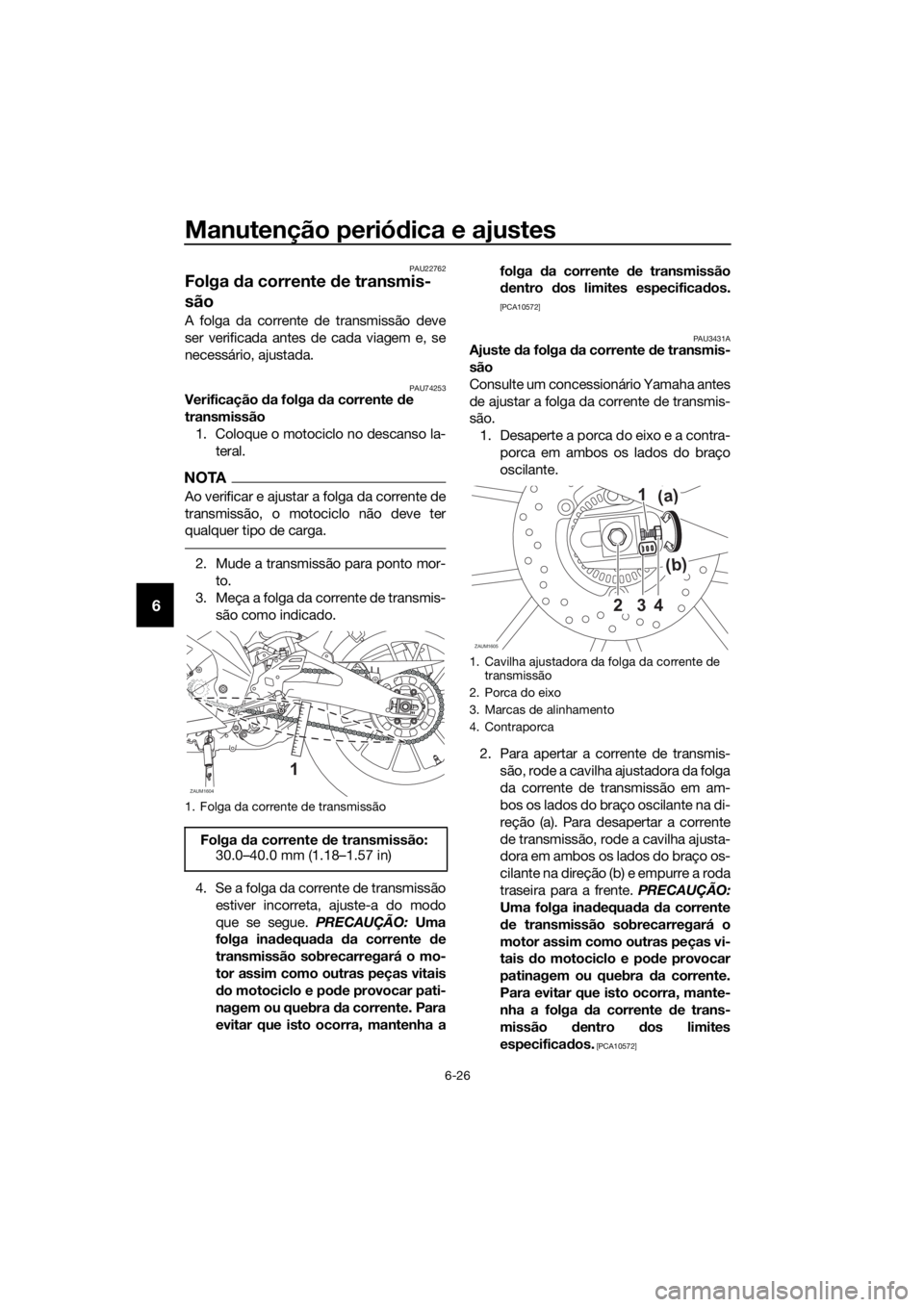 YAMAHA YZF-R125 2019  Manual de utilização (in Portuguese) Manutenção periódica e ajustes
6-26
6
PAU22762
Folga da corrente de transmis-
são
A folga da corrente de transmissão deve
ser verificada antes de cada viagem e, se
necessário, ajustada.
PAU74253