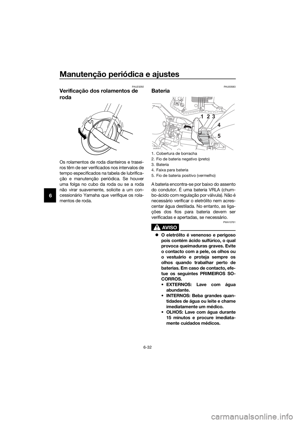 YAMAHA YZF-R125 2019  Manual de utilização (in Portuguese) Manutenção periódica e ajustes
6-32
6
PAU23292
Verificação dos rolamentos de 
roda
Os rolamentos de roda dianteiros e trasei-
ros têm de ser verificados nos intervalos de
tempo especificados na 