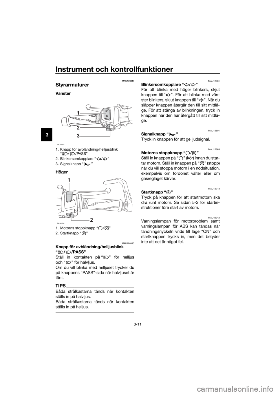 YAMAHA YZF-R125 2019 Bruksanvisningar (in Swedish) Instrument och kontrollfunktioner
3-11
3
MAU1234M
Styrarmaturer
Vänster
Höger
MAUM4030Knapp för avbländning/helljusblink
“ / /PASS”
Ställ in kontakten på “ ” för helljus
och “ ” f YAMAHA YZF-R125 2019 Bruksanvisningar (in Swedish) Instrument och kontrollfunktioner
3-11
3
MAU1234M
Styrarmaturer
Vänster
Höger
MAUM4030Knapp för avbländning/helljusblink
“ / /PASS”
Ställ in kontakten på “ ” för helljus
och “ ” f