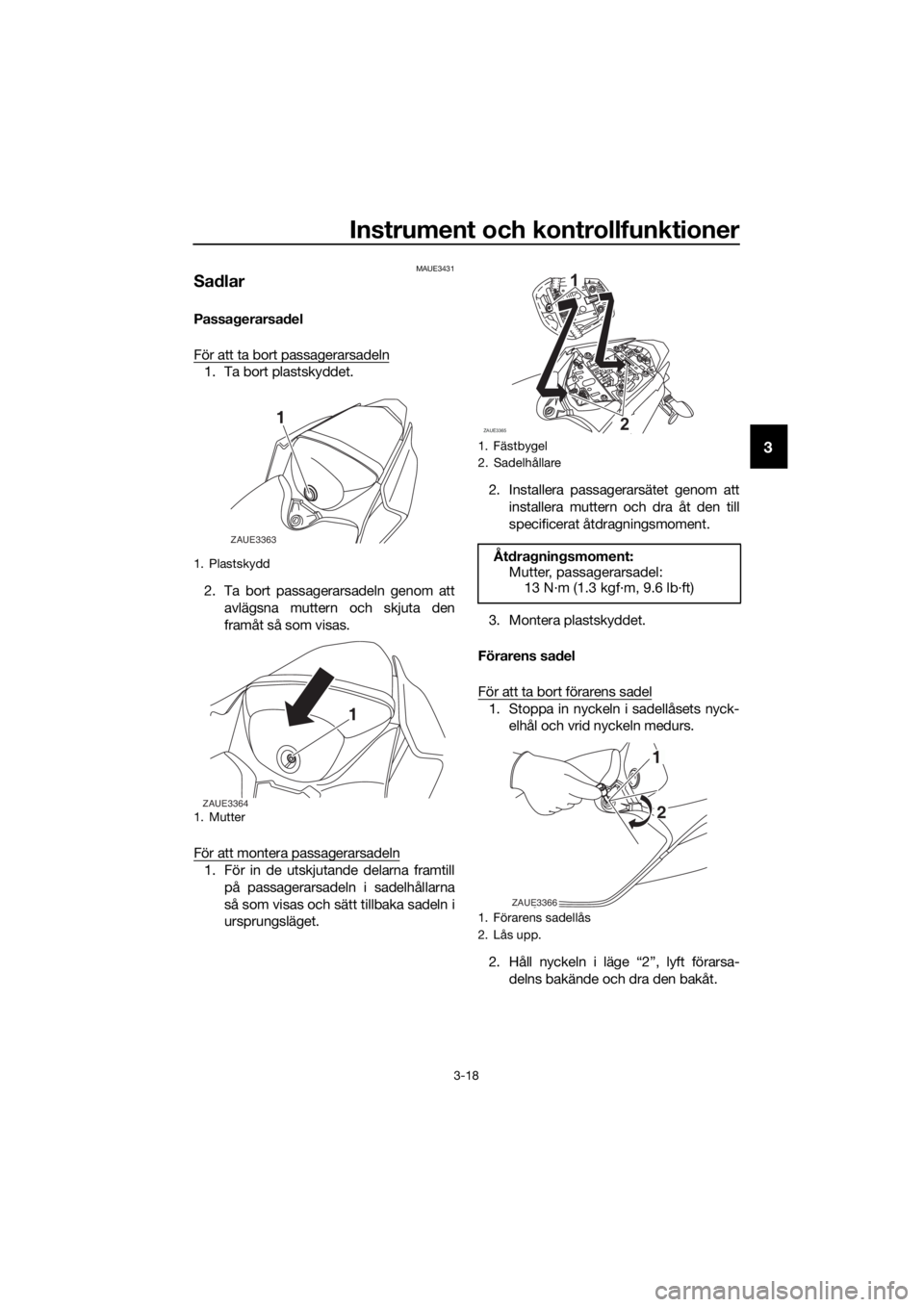 YAMAHA YZF-R125 2019  Bruksanvisningar (in Swedish) Instrument och kontrollfunktioner
3-18
3
MAUE3431
Sadlar
Passagerarsadel
För att ta bort passagerarsadeln
1. Ta bort plastskyddet.
2. Ta bort passagerarsadeln genom att
avlägsna muttern och skjuta d