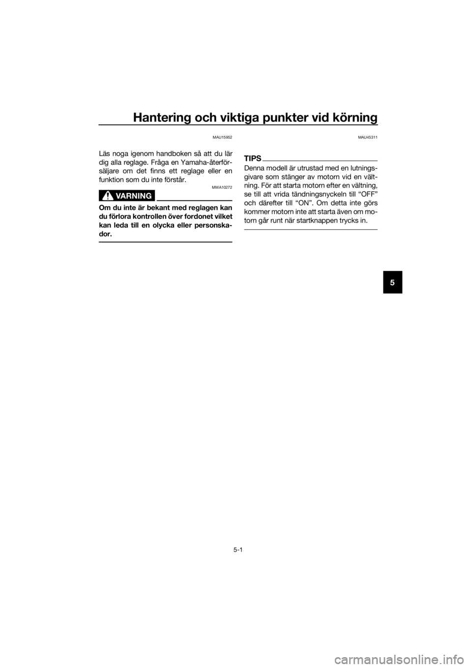 YAMAHA YZF-R125 2019  Bruksanvisningar (in Swedish) Hantering och viktiga punkter vid körning
5-1
5
MAU15952
Läs noga igenom handboken så att du lär
dig alla reglage. Fråga en Yamaha-återför-
säljare om det finns ett reglage eller en
funktion s