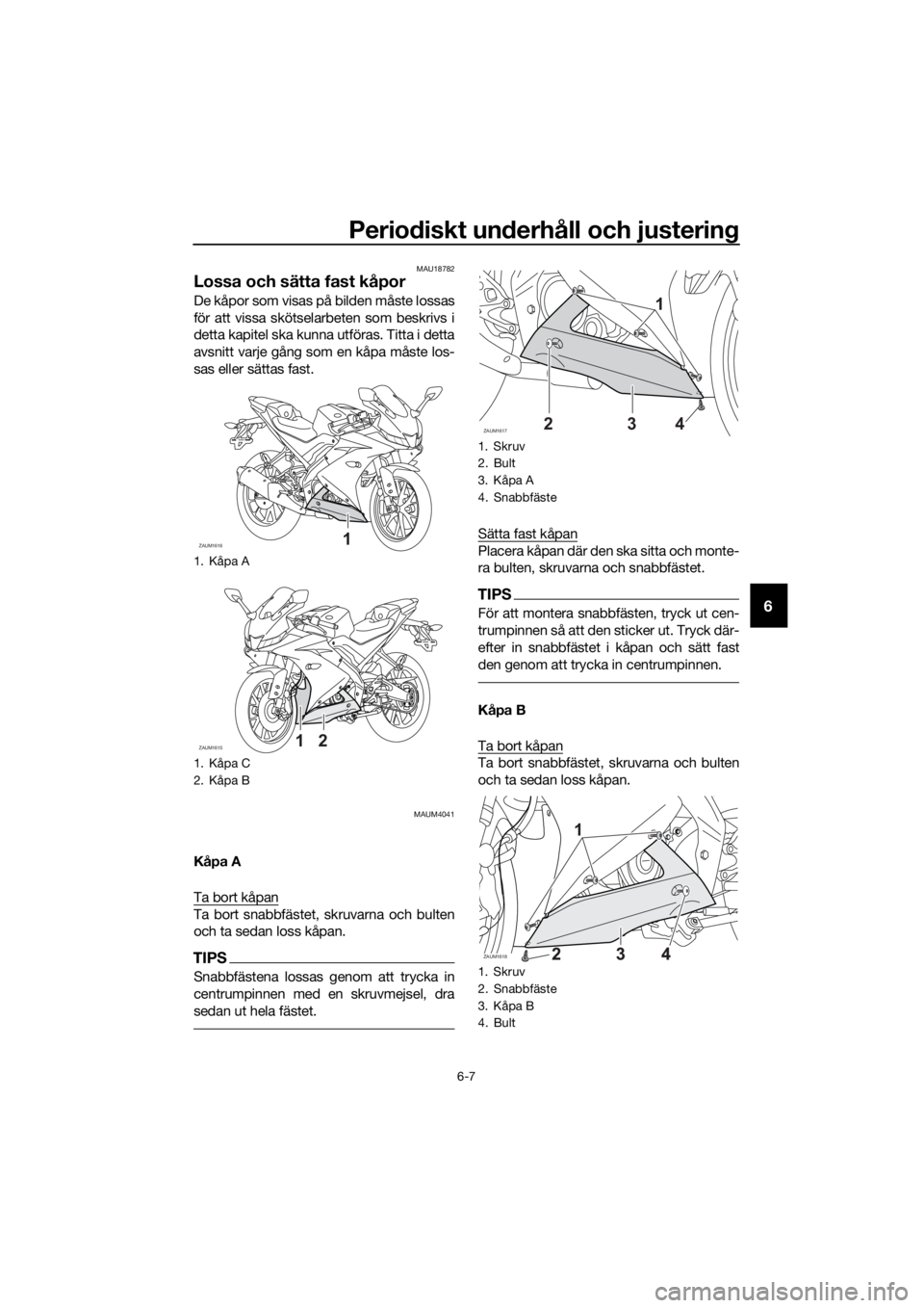 YAMAHA YZF-R125 2019  Bruksanvisningar (in Swedish) Periodiskt underhåll och justering
6-7
6
MAU18782
Lossa och sätta fast kåpor
De kåpor som visas på bilden måste lossas
för att vissa skötselarbeten som beskrivs i
detta kapitel ska kunna utfö