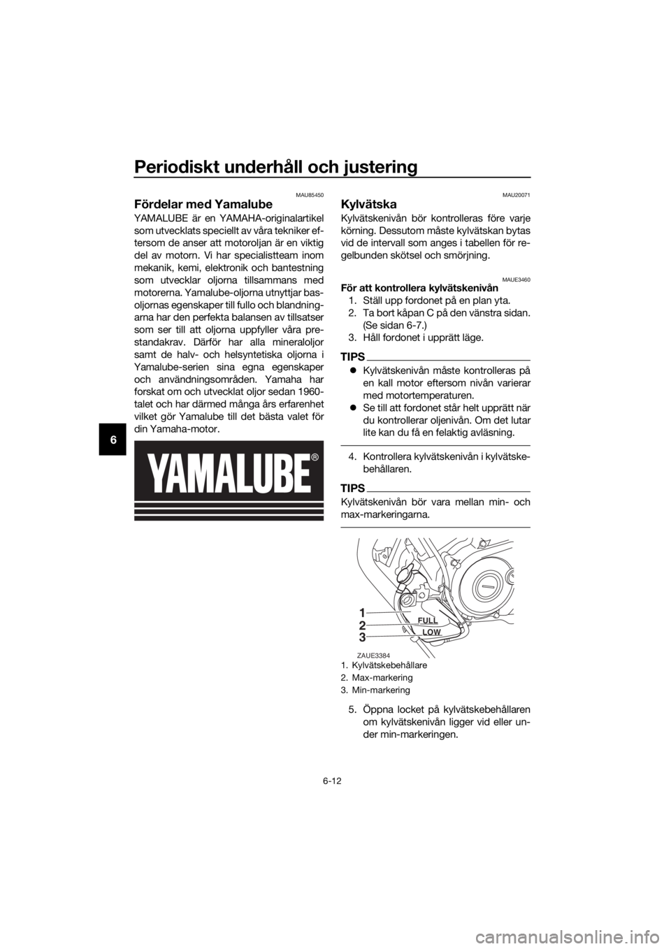 YAMAHA YZF-R125 2019 Bruksanvisningar (in Swedish) Periodiskt underhåll och justering
6-12
6
MAU85450
Fördelar med Yamalube
YAMALUBE är en YAMAHA-originalartikel
som utvecklats speciellt av våra tekniker ef-
tersom de anser att motoroljan är en v YAMAHA YZF-R125 2019 Bruksanvisningar (in Swedish) Periodiskt underhåll och justering
6-12
6
MAU85450
Fördelar med Yamalube
YAMALUBE är en YAMAHA-originalartikel
som utvecklats speciellt av våra tekniker ef-
tersom de anser att motoroljan är en v