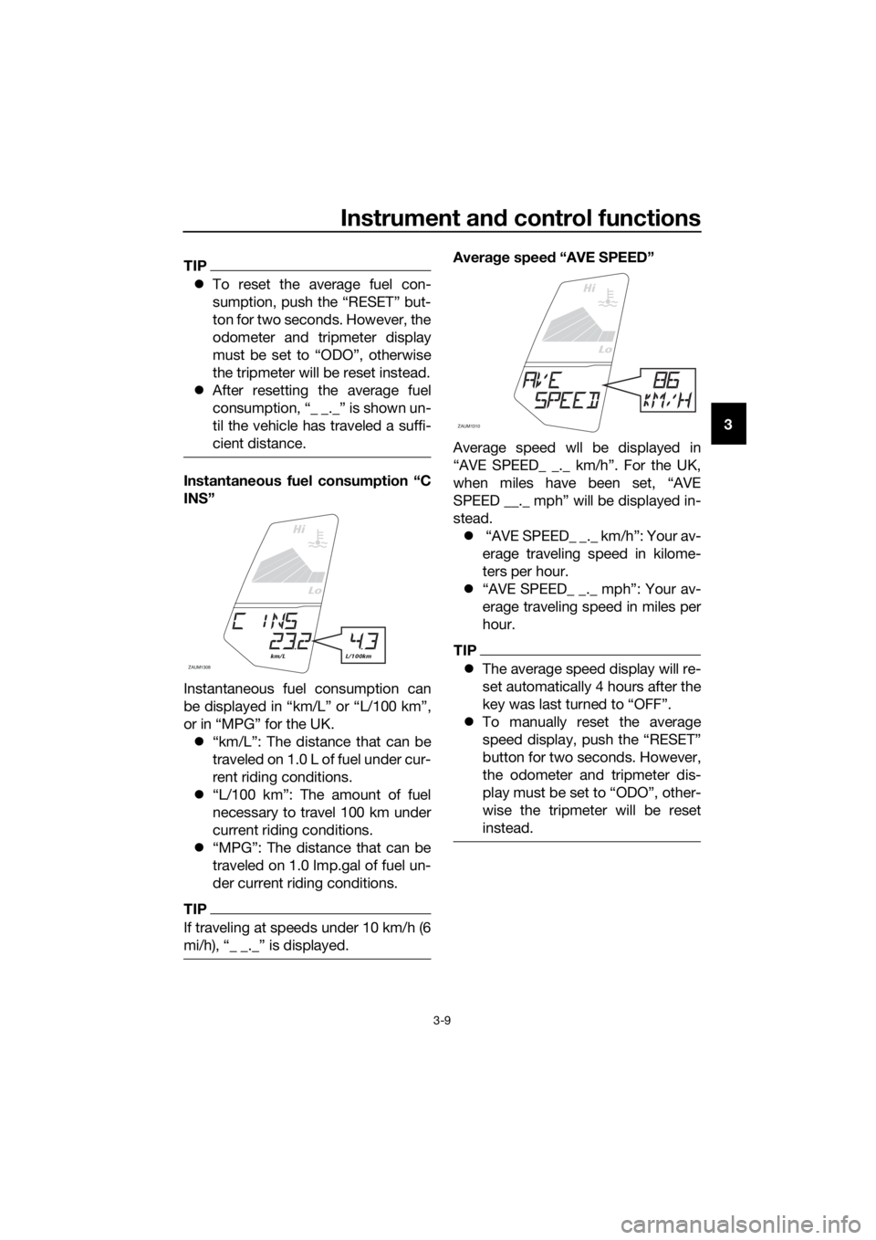 YAMAHA YZF-R125 2017 Owners Manual Instrument and control functions
3-9
3
TIP
To reset the average fuel con-
sumption, push the “RESET” but-
ton for two seconds. However, the
odometer and tripmeter display
must be set to “ODO YAMAHA YZF-R125 2017 Owners Manual Instrument and control functions
3-9
3
TIP
To reset the average fuel con-
sumption, push the “RESET” but-
ton for two seconds. However, the
odometer and tripmeter display
must be set to “ODO