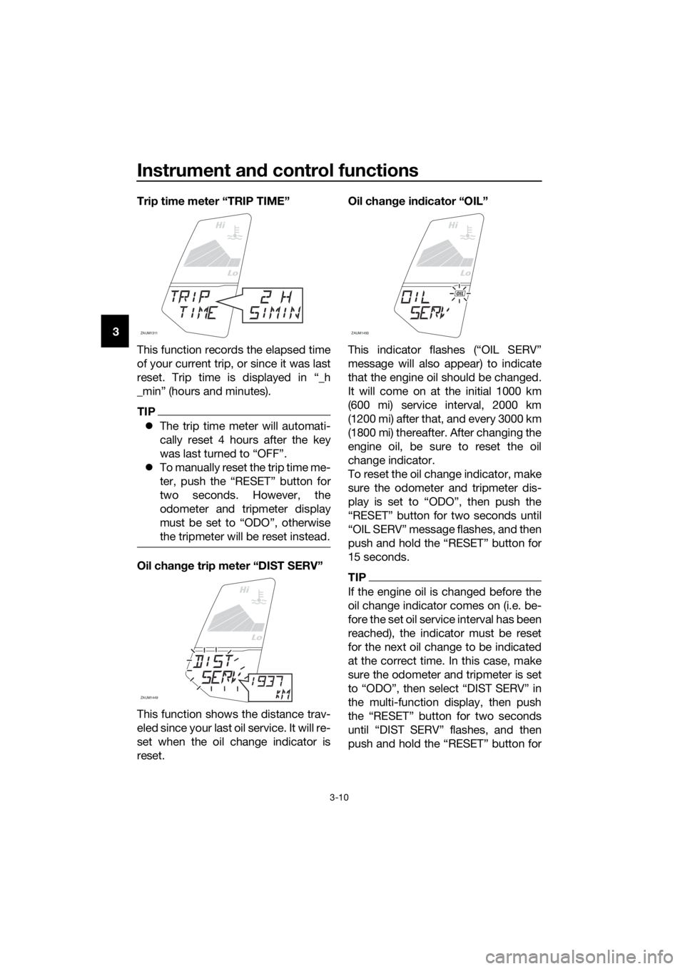 YAMAHA YZF-R125 2017 Owners Manual Instrument and control functions
3-10
3Trip time meter “TRIP TIME”
This function records the elapsed time
of your current trip, or since it was last
reset. Trip time is displayed in “_h
_min” YAMAHA YZF-R125 2017 Owners Manual Instrument and control functions
3-10
3Trip time meter “TRIP TIME”
This function records the elapsed time
of your current trip, or since it was last
reset. Trip time is displayed in “_h
_min”