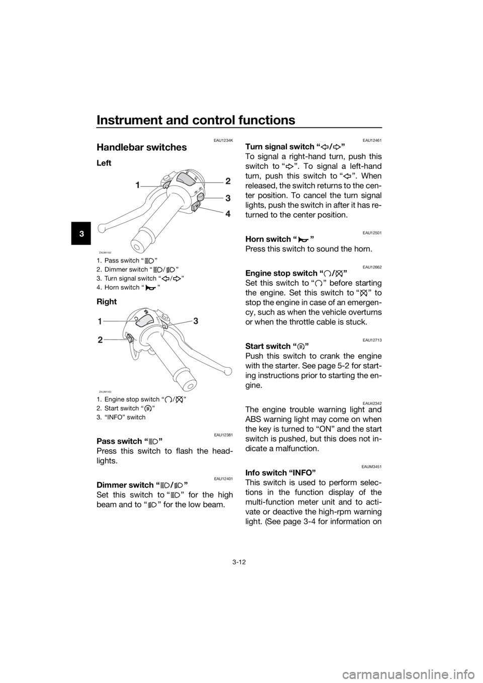 YAMAHA YZF-R125 2017 Owners Manual Instrument and control functions
3-12
3
EAU1234K
Handlebar switches
Left
Right
EAU12381Pass switch “ ”
Press this switch to flash the head-
lights.
EAU12401Dimmer switch “ / ”
Set this switc YAMAHA YZF-R125 2017 Owners Manual Instrument and control functions
3-12
3
EAU1234K
Handlebar switches
Left
Right
EAU12381Pass switch “ ”
Press this switch to flash the head-
lights.
EAU12401Dimmer switch “ / ”
Set this switc