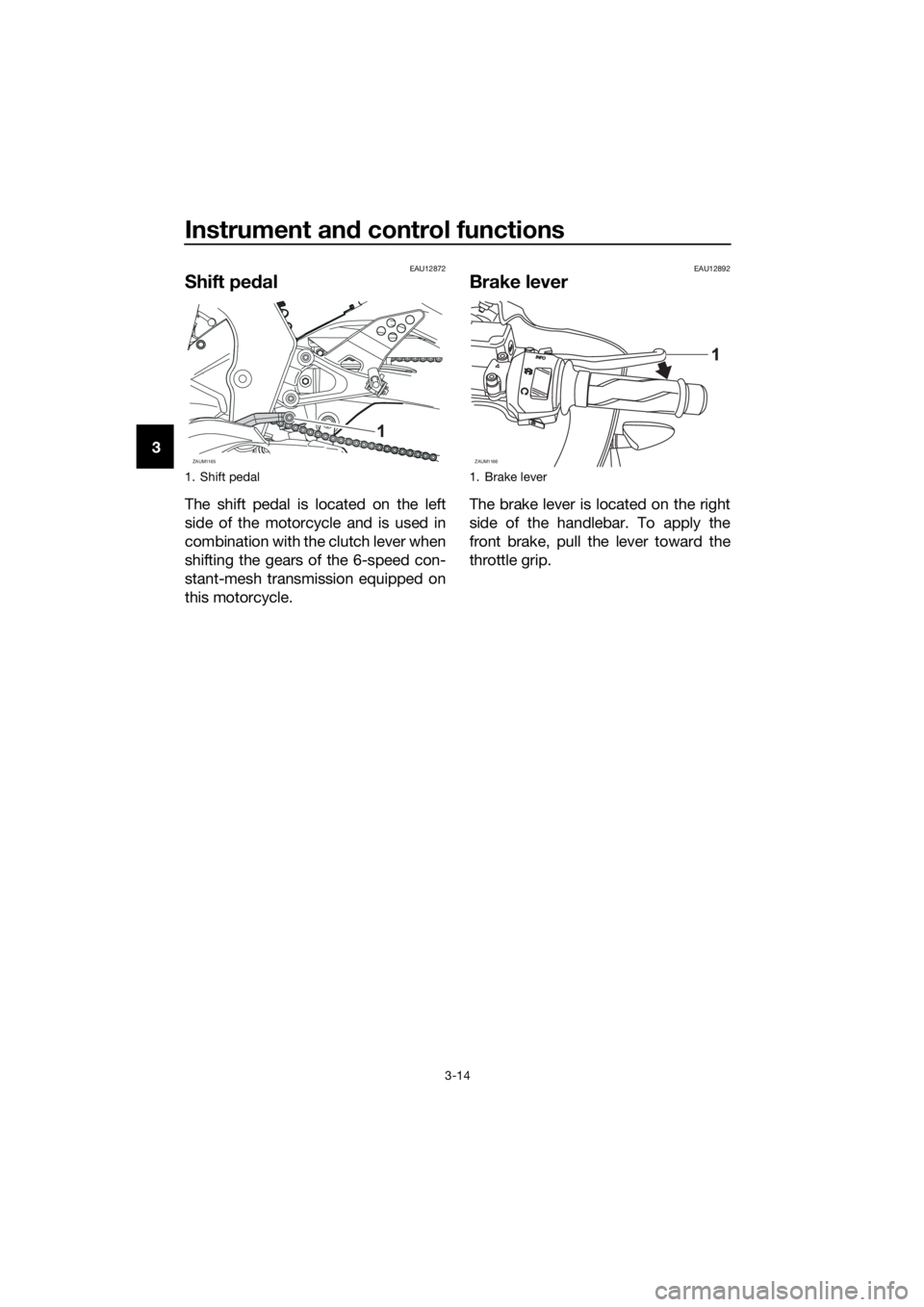 YAMAHA YZF-R125 2017 Owners Manual Instrument and control functions
3-14
3
EAU12872
Shift pedal
The shift pedal is located on the left
side of the motorcycle and is used in
combination with the clutch lever when
shifting the gears of t YAMAHA YZF-R125 2017 Owners Manual Instrument and control functions
3-14
3
EAU12872
Shift pedal
The shift pedal is located on the left
side of the motorcycle and is used in
combination with the clutch lever when
shifting the gears of t