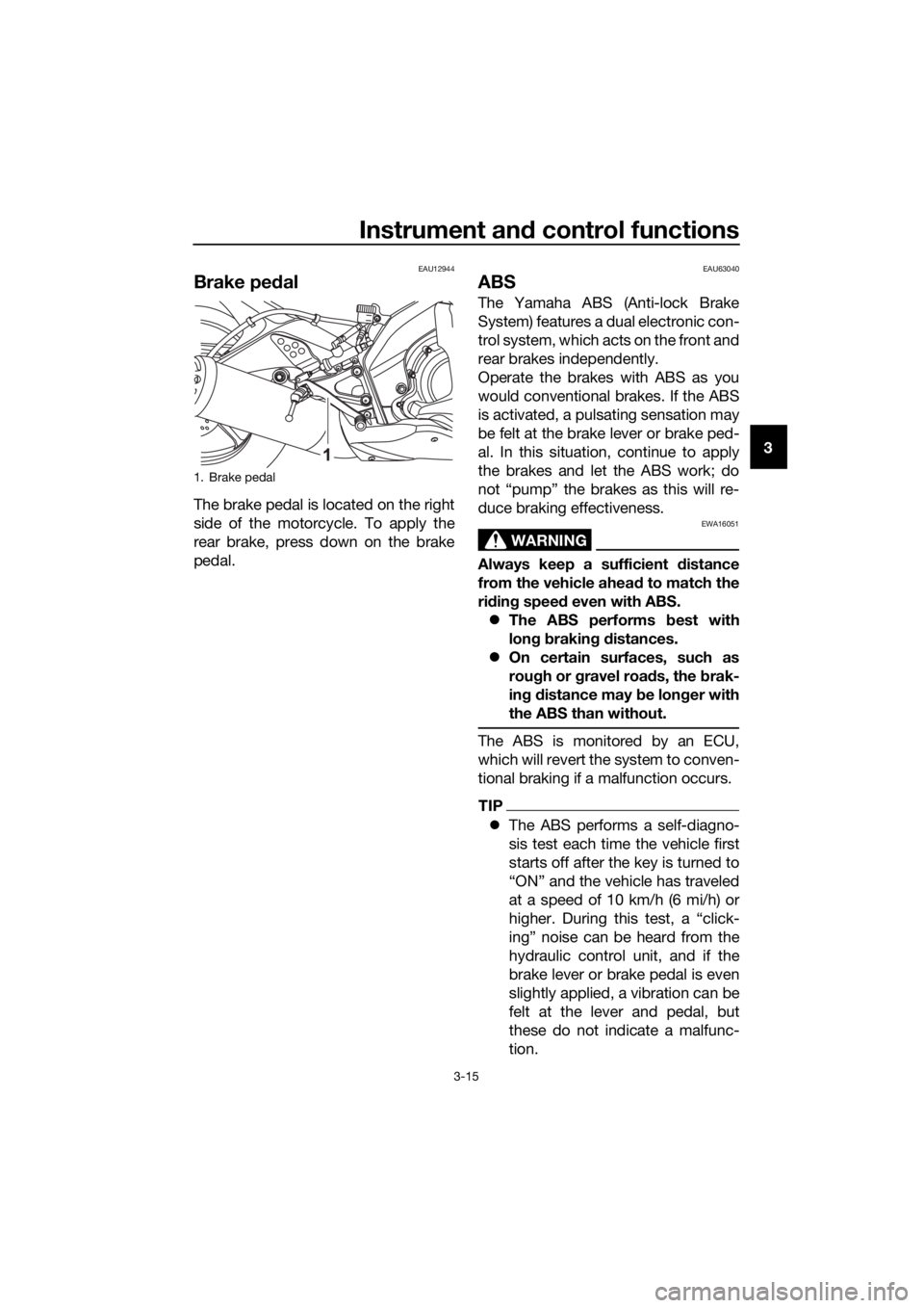 YAMAHA YZF-R125 2017 Owners Manual Instrument and control functions
3-15
3
EAU12944
Brake pedal
The brake pedal is located on the right
side of the motorcycle. To apply the
rear brake, press down on the brake
pedal.
EAU63040
ABS
The Ya YAMAHA YZF-R125 2017 Owners Manual Instrument and control functions
3-15
3
EAU12944
Brake pedal
The brake pedal is located on the right
side of the motorcycle. To apply the
rear brake, press down on the brake
pedal.
EAU63040
ABS
The Ya