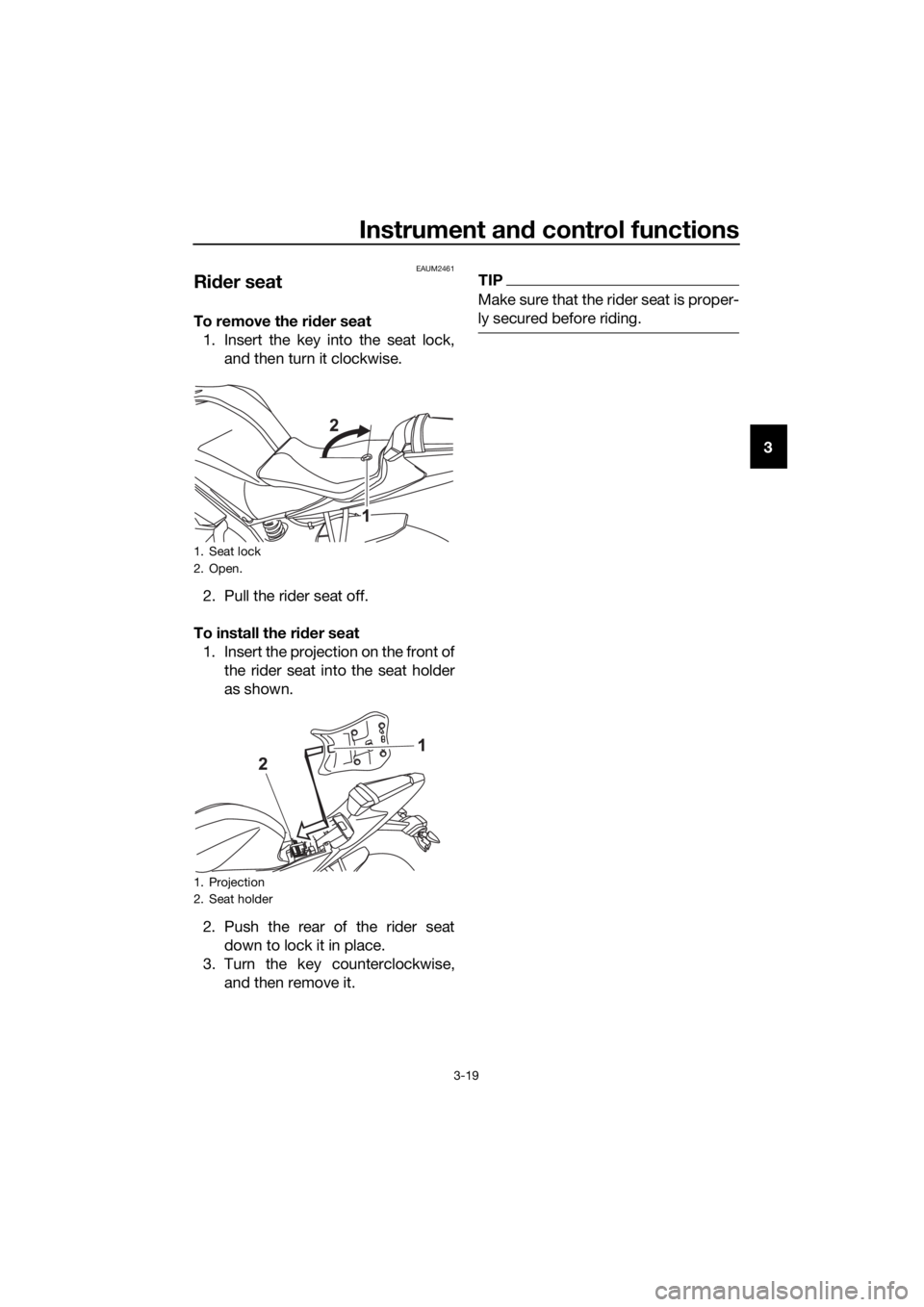 YAMAHA YZF-R125 2017 Owners Guide Instrument and control functions
3-19
3
EAUM2461
Rider seat
To remove the rider seat
1. Insert the key into the seat lock,
and then turn it clockwise.
2. Pull the rider seat off.
To install the rider YAMAHA YZF-R125 2017 Owners Guide Instrument and control functions
3-19
3
EAUM2461
Rider seat
To remove the rider seat
1. Insert the key into the seat lock,
and then turn it clockwise.
2. Pull the rider seat off.
To install the rider