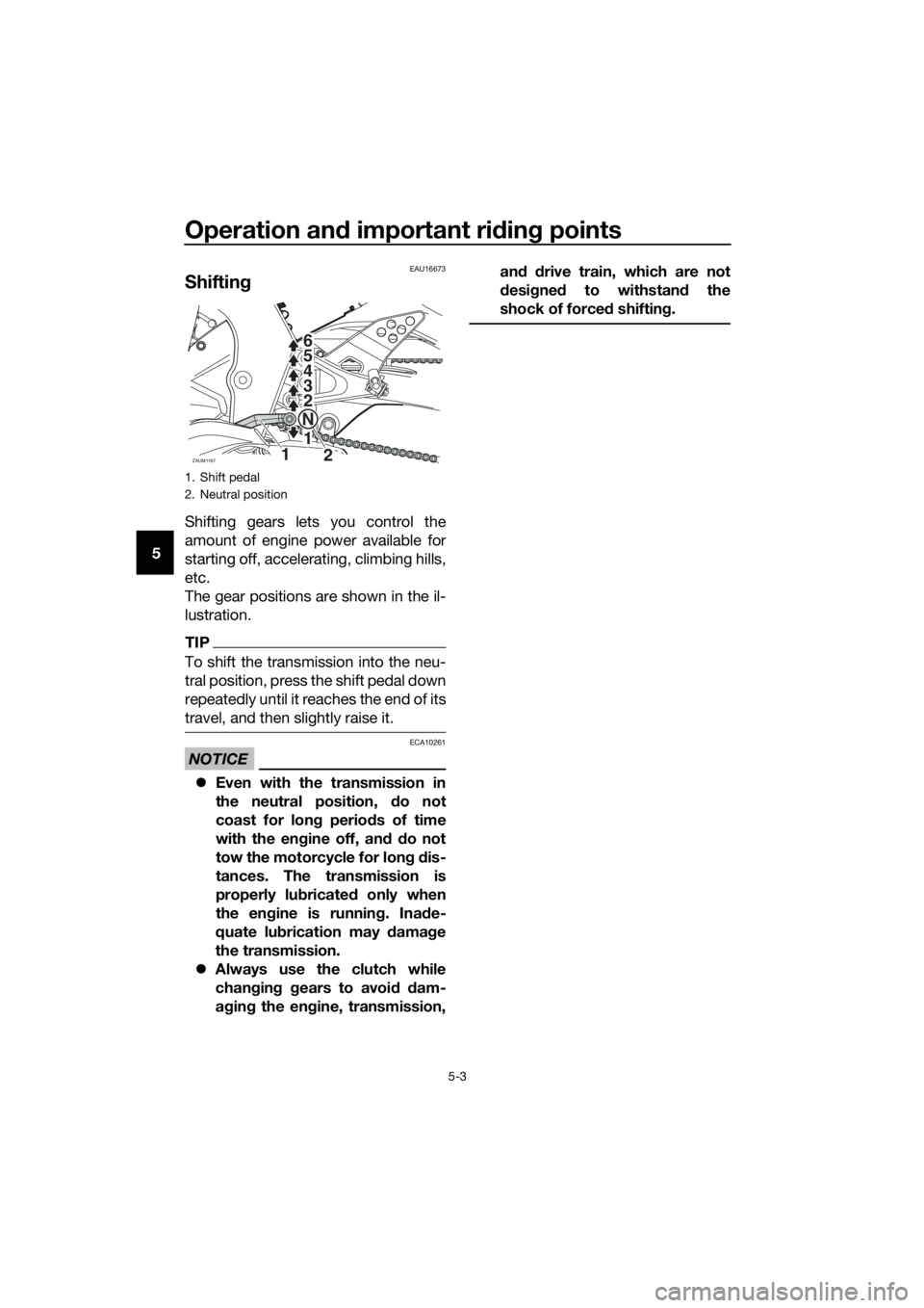 YAMAHA YZF-R125 2017 Owners Guide Operation and important riding points
5-3
5
EAU16673
Shifting
Shifting gears lets you control the
amount of engine power available for
starting off, accelerating, climbing hills,
etc.
The gear positio YAMAHA YZF-R125 2017 Owners Guide Operation and important riding points
5-3
5
EAU16673
Shifting
Shifting gears lets you control the
amount of engine power available for
starting off, accelerating, climbing hills,
etc.
The gear positio