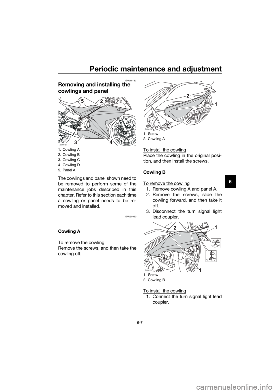 YAMAHA YZF-R125 2017 Service Manual Periodic maintenance and adjustment
6-7
6
EAU18732
Removing and installing the
cowlings and panel
The cowlings and panel shown need to
be removed to perform some of the
maintenance jobs described in YAMAHA YZF-R125 2017 Service Manual Periodic maintenance and adjustment
6-7
6
EAU18732
Removing and installing the
cowlings and panel
The cowlings and panel shown need to
be removed to perform some of the
maintenance jobs described in