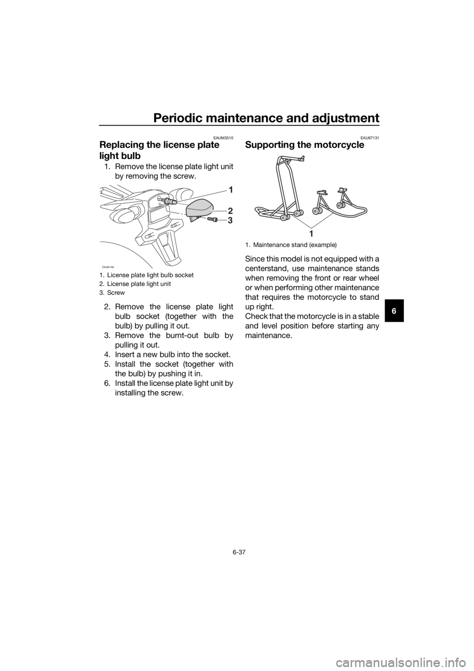 YAMAHA YZF-R125 2017 Manual PDF Periodic maintenance and adjustment
6-37
6
EAUM3510
Replacing the license plate 
light bulb
1. Remove the license plate light unit
by removing the screw.
2. Remove the license plate light
bulb socket 
