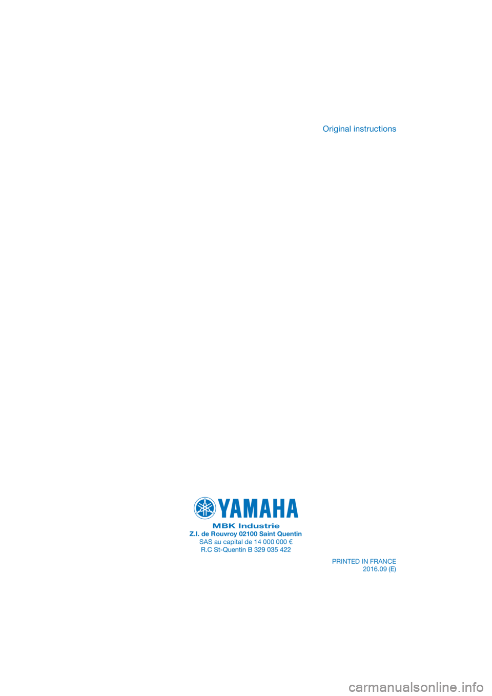 YAMAHA YZF-R125 2017 Owners Manual PANTONE285C
MBK IndustrieZ.I. de Rouvroy 02100 Saint QuentinSAS au capital de 14 000 000 €
PRINTED IN FRANCE
2016.09 (E)
Original instructions YAMAHA YZF-R125 2017 Owners Manual PANTONE285C
MBK IndustrieZ.I. de Rouvroy 02100 Saint QuentinSAS au capital de 14 000 000 €
PRINTED IN FRANCE
2016.09 (E)
Original instructions