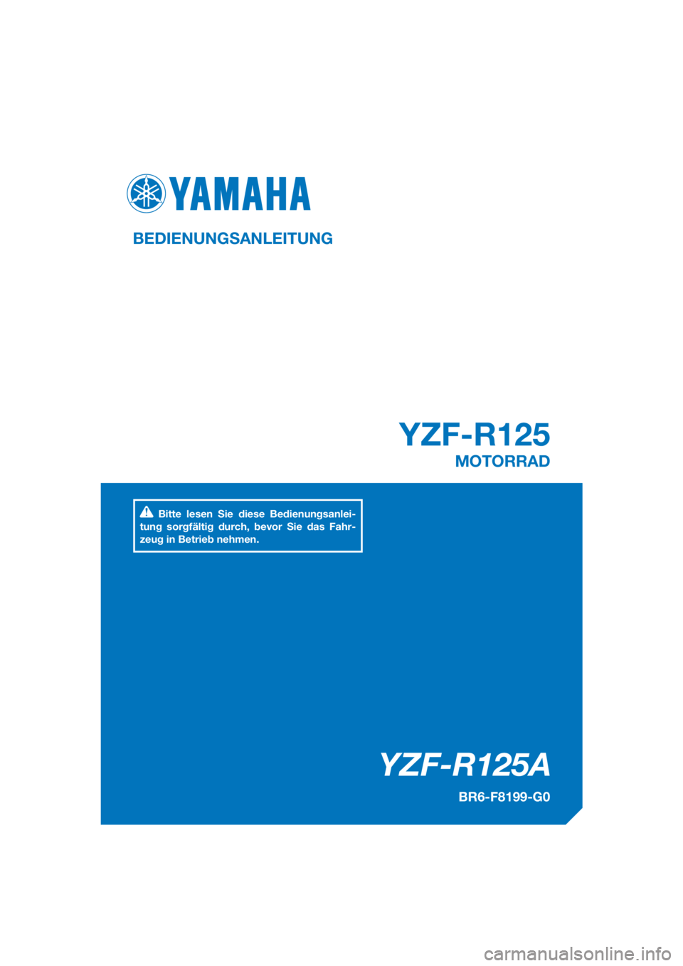 YAMAHA YZF-R125 2017  Betriebsanleitungen (in German) PANTONE285C
YZF-R125A
YZF-R125
BEDIENUNGSANLEITUNG
BR6-F8199-G0
MOTORRAD
Bitte lesen Sie diese Bedienungsanlei-
tung sorgfältig durch, bevor Sie das Fahr-
zeug in Betrieb nehmen.
[German  (G)] 