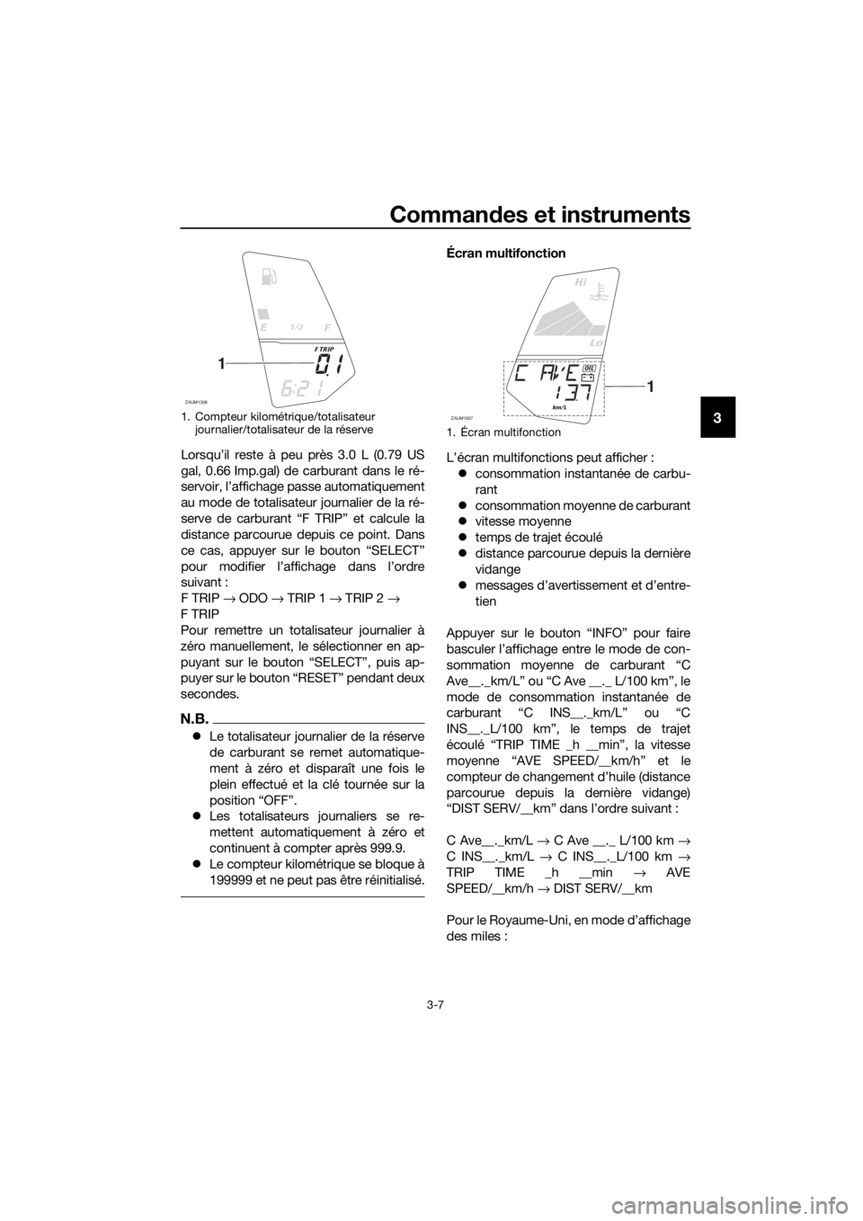 YAMAHA YZF-R125 2017  Notices Demploi (in French) Commandes et instruments
3-7
3
Lorsqu’il reste à peu près 3.0 L (0.79 US
gal, 0.66 Imp.gal) de carburant dans le ré-
servoir, l’affichage passe automatiquement
au mode de totalisateur journalie
