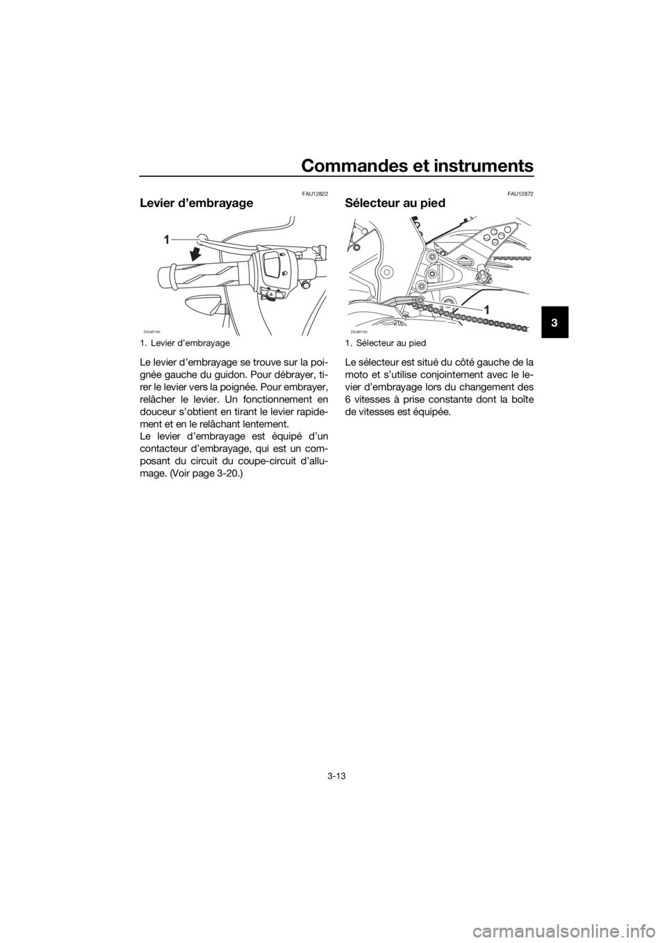 YAMAHA YZF-R125 2017  Notices Demploi (in French) Commandes et instruments
3-13
3
FAU12822
Levier d’embrayage
Le levier d’embrayage se trouve sur la poi-
gnée gauche du guidon. Pour débrayer, ti-
rer le levier vers la poignée. Pour embrayer,
r