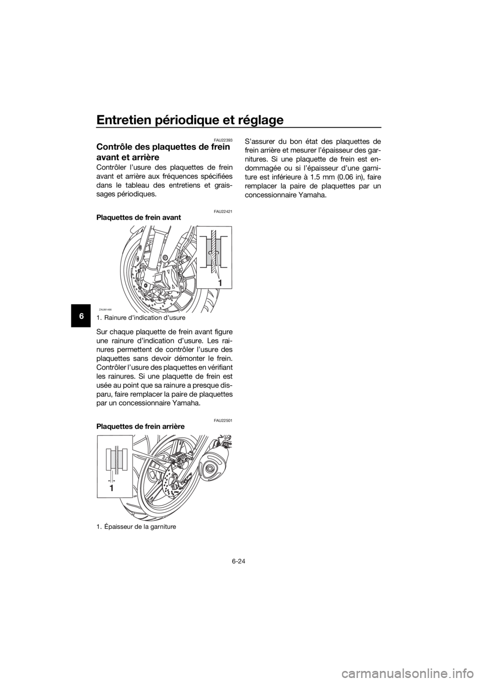 YAMAHA YZF-R125 2017 Notices Demploi (in French) Entretien périodique et réglage
6-24
6
FAU22393
Contrôle des plaquettes de frein
avant et arrière
Contrôler l’usure des plaquettes de frein
avant et arrière aux fréquences spécifiées
dans YAMAHA YZF-R125 2017 Notices Demploi (in French) Entretien périodique et réglage
6-24
6
FAU22393
Contrôle des plaquettes de frein
avant et arrière
Contrôler l’usure des plaquettes de frein
avant et arrière aux fréquences spécifiées
dans