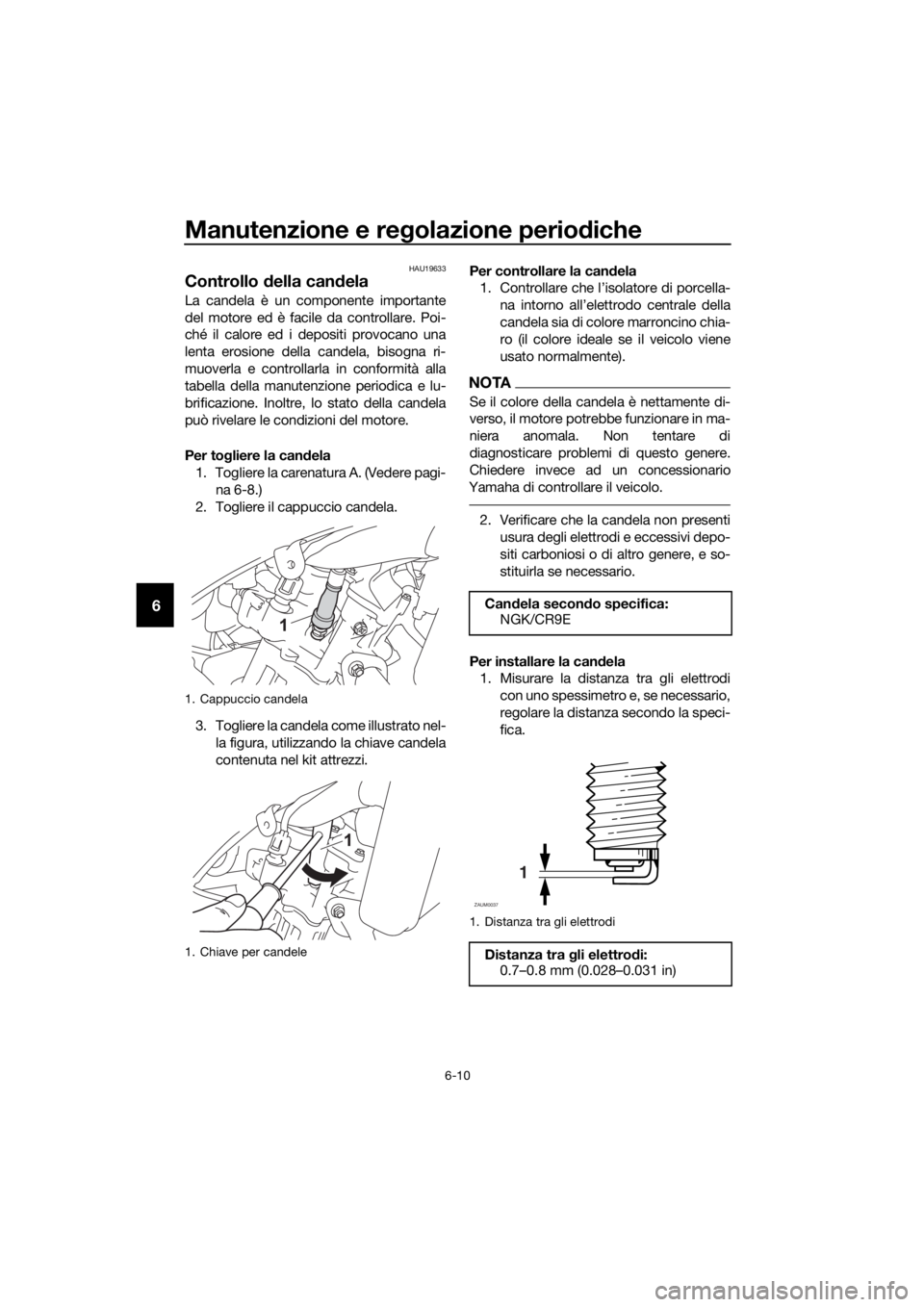 YAMAHA YZF-R125 2017 Manuale duso (in Italian) Manutenzione e regolazione periodiche
6-10
6
HAU19633
Controllo della candela
La candela è un componente importante
del motore ed è facile da controllare. Poi-
ché il calore ed i depositi provocano YAMAHA YZF-R125 2017 Manuale duso (in Italian) Manutenzione e regolazione periodiche
6-10
6
HAU19633
Controllo della candela
La candela è un componente importante
del motore ed è facile da controllare. Poi-
ché il calore ed i depositi provocano