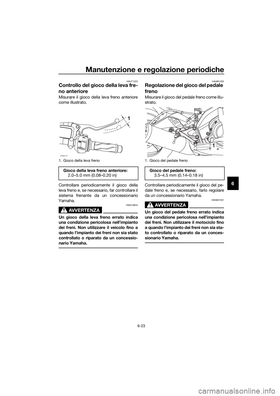 YAMAHA YZF-R125 2017 Manuale duso (in Italian) Manutenzione e regolazione periodiche
6-23
6
HAUT1223
Controllo del gioco della leva fre-
no anteriore
Misurare il gioco della leva freno anteriore
come illustrato.
Controllare periodicamente il gioco YAMAHA YZF-R125 2017 Manuale duso (in Italian) Manutenzione e regolazione periodiche
6-23
6
HAUT1223
Controllo del gioco della leva fre-
no anteriore
Misurare il gioco della leva freno anteriore
come illustrato.
Controllare periodicamente il gioco