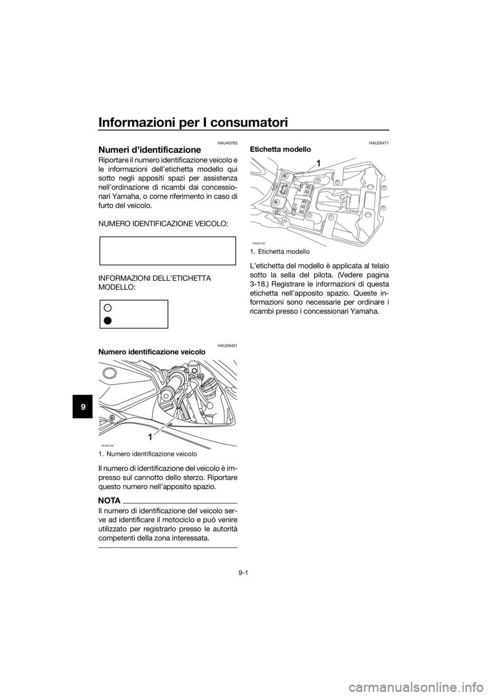 YAMAHA YZF-R125 2017 Manuale duso (in Italian) Informazioni per I consumatori
9-1
9
HAU40793
Numeri d’identificazione
Riportare il numero identificazione veicolo e
le informazioni dell’etichetta modello qui
sotto negli appositi spazi per assis YAMAHA YZF-R125 2017 Manuale duso (in Italian) Informazioni per I consumatori
9-1
9
HAU40793
Numeri d’identificazione
Riportare il numero identificazione veicolo e
le informazioni dell’etichetta modello qui
sotto negli appositi spazi per assis