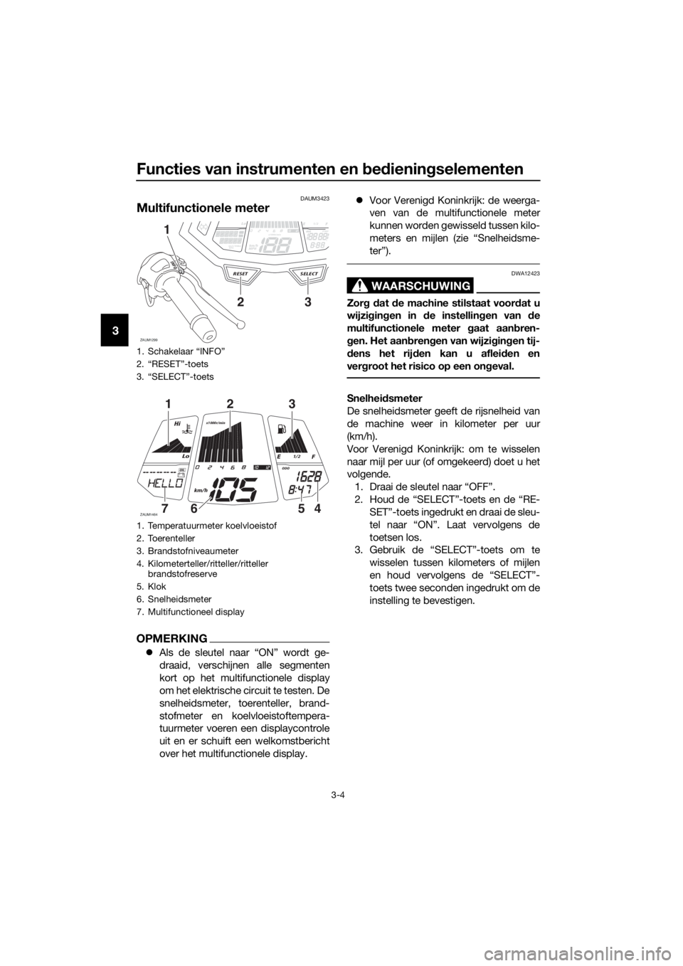 YAMAHA YZF-R125 2017 Instructieboekje (in Dutch) Functies van instrumenten en bedieningselementen
3-4
3
DAUM3423
Multifunctionele meter
OPMERKING
Als de sleutel naar “ON” wordt ge-
draaid, verschijnen alle segmenten
kort op het multifunctione YAMAHA YZF-R125 2017 Instructieboekje (in Dutch) Functies van instrumenten en bedieningselementen
3-4
3
DAUM3423
Multifunctionele meter
OPMERKING
Als de sleutel naar “ON” wordt ge-
draaid, verschijnen alle segmenten
kort op het multifunctione