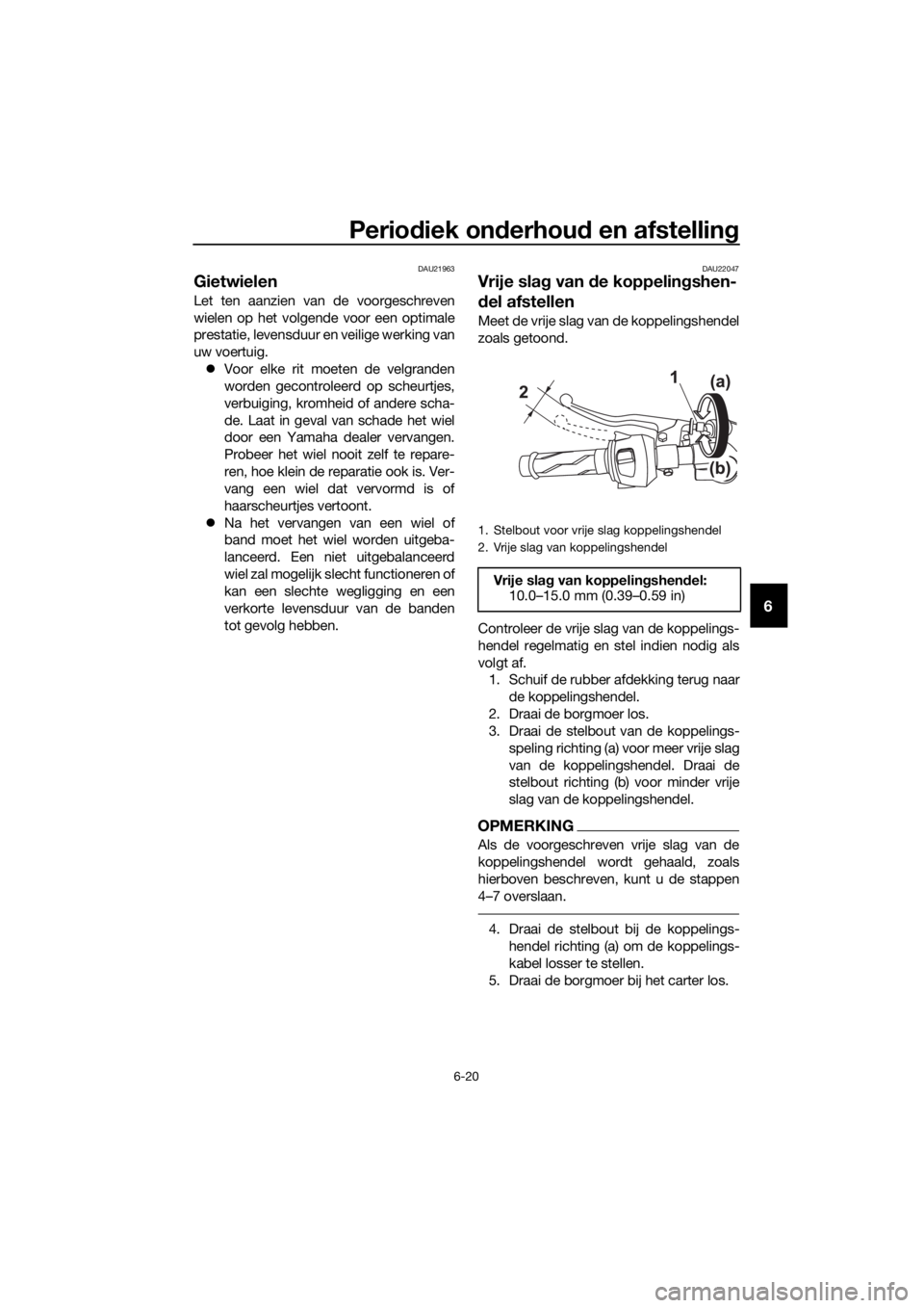 YAMAHA YZF-R125 2017 Instructieboekje (in Dutch) Periodiek onderhoud en afstelling
6-20
6
DAU21963
Gietwielen
Let ten aanzien van de voorgeschreven
wielen op het volgende voor een optimale
prestatie, levensduur en veilige werking van
uw voertuig.
YAMAHA YZF-R125 2017 Instructieboekje (in Dutch) Periodiek onderhoud en afstelling
6-20
6
DAU21963
Gietwielen
Let ten aanzien van de voorgeschreven
wielen op het volgende voor een optimale
prestatie, levensduur en veilige werking van
uw voertuig.