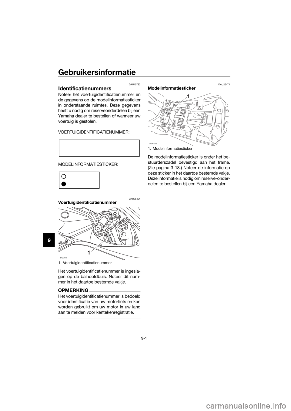 YAMAHA YZF-R125 2017 Instructieboekje (in Dutch) Gebruikersinformatie
9-1
9
DAU40793
Identificatienummers
Noteer het voertuigidentificatienummer en
de gegevens op de modelinformatiesticker
in onderstaande ruimtes. Deze gegevens
heeft u nodig om rese YAMAHA YZF-R125 2017 Instructieboekje (in Dutch) Gebruikersinformatie
9-1
9
DAU40793
Identificatienummers
Noteer het voertuigidentificatienummer en
de gegevens op de modelinformatiesticker
in onderstaande ruimtes. Deze gegevens
heeft u nodig om rese