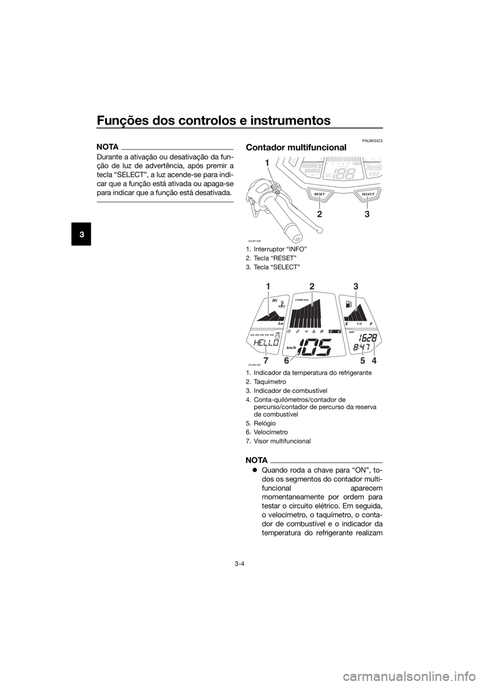 YAMAHA YZF-R125 2017  Manual de utilização (in Portuguese) Funções dos controlos e instrumentos
3-4
3
NOTA
Durante a ativação ou desativação da fun-
ção de luz de advertência, após premir a
tecla “SELECT”, a luz acende-se para indi-
car que a fu