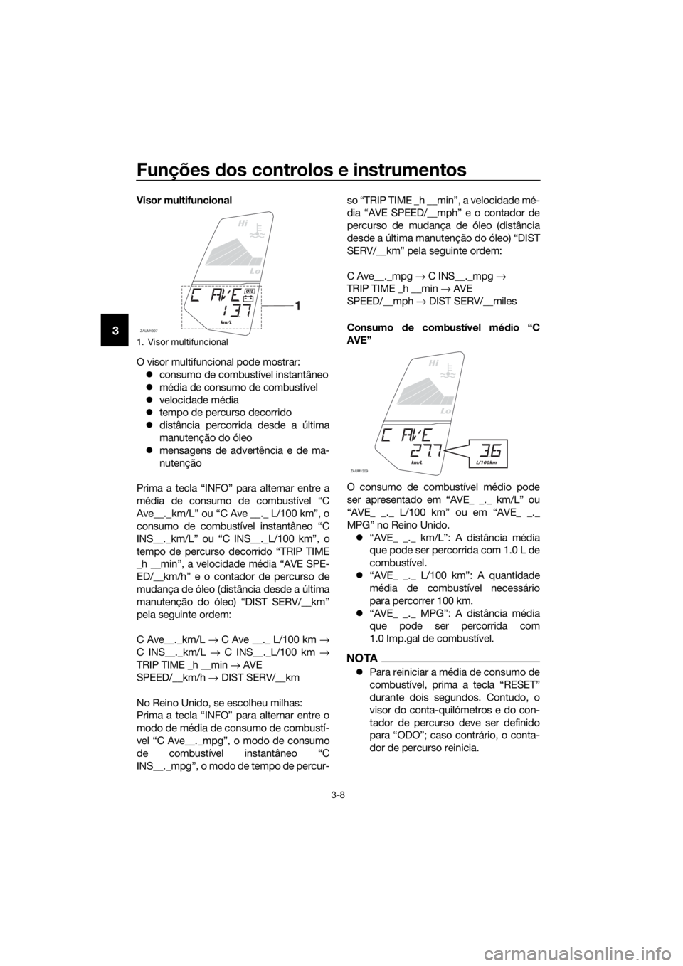YAMAHA YZF-R125 2017 Manual de utilização (in Portuguese) Funções dos controlos e instrumentos
3-8
3
Visor multifuncional
O visor multifuncional pode mostrar:
consumo de combustível instantâneo
média de consumo de combustível
velocidade média YAMAHA YZF-R125 2017 Manual de utilização (in Portuguese) Funções dos controlos e instrumentos
3-8
3
Visor multifuncional
O visor multifuncional pode mostrar:
consumo de combustível instantâneo
média de consumo de combustível
velocidade média