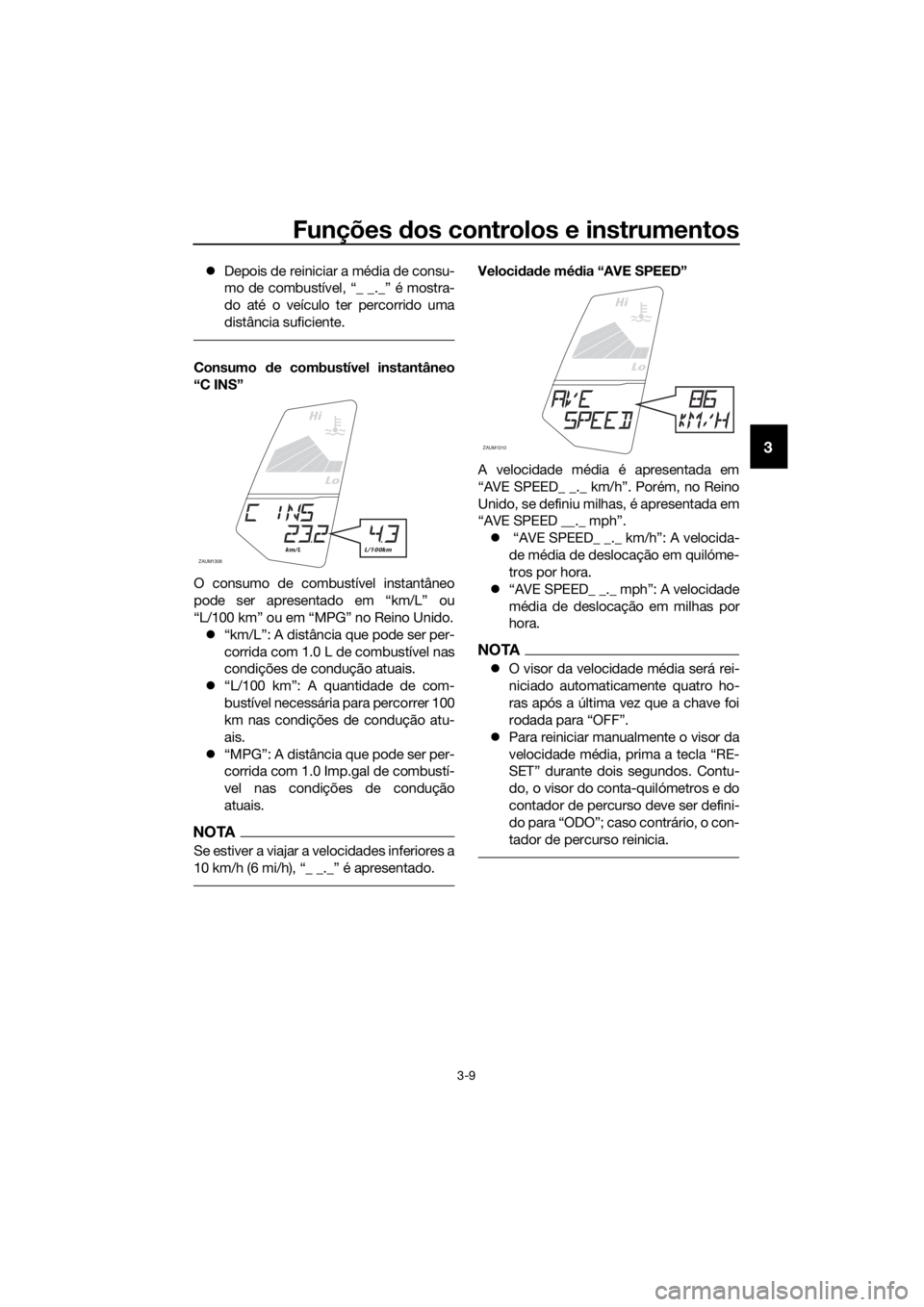 YAMAHA YZF-R125 2017 Manual de utilização (in Portuguese) Funções dos controlos e instrumentos
3-9
3
Depois de reiniciar a média de consu-
mo de combustível, “_ _._” é mostra-
do até o veículo ter percorrido uma
distância suficiente.
Consumo d YAMAHA YZF-R125 2017 Manual de utilização (in Portuguese) Funções dos controlos e instrumentos
3-9
3
Depois de reiniciar a média de consu-
mo de combustível, “_ _._” é mostra-
do até o veículo ter percorrido uma
distância suficiente.
Consumo d