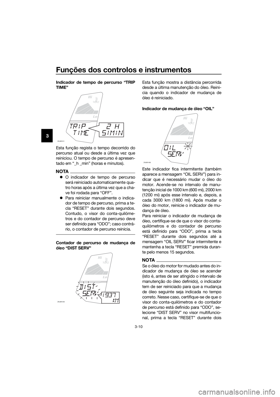 YAMAHA YZF-R125 2017 Manual de utilização (in Portuguese) Funções dos controlos e instrumentos
3-10
3
Indicador de tempo de percurso “TRIP
TIME”
Esta função regista o tempo decorrido do
percurso atual ou desde a última vez que
reiniciou. O tempo de YAMAHA YZF-R125 2017 Manual de utilização (in Portuguese) Funções dos controlos e instrumentos
3-10
3
Indicador de tempo de percurso “TRIP
TIME”
Esta função regista o tempo decorrido do
percurso atual ou desde a última vez que
reiniciou. O tempo de