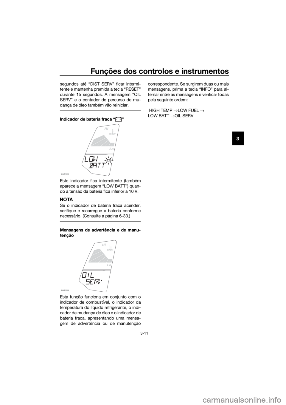 YAMAHA YZF-R125 2017 Manual de utilização (in Portuguese) Funções dos controlos e instrumentos
3-11
3
segundos até “DIST SERV” ficar intermi-
tente e mantenha premida a tecla “RESET”
durante 15 segundos. A mensagem “OIL
SERV” e o contador de p YAMAHA YZF-R125 2017 Manual de utilização (in Portuguese) Funções dos controlos e instrumentos
3-11
3
segundos até “DIST SERV” ficar intermi-
tente e mantenha premida a tecla “RESET”
durante 15 segundos. A mensagem “OIL
SERV” e o contador de p