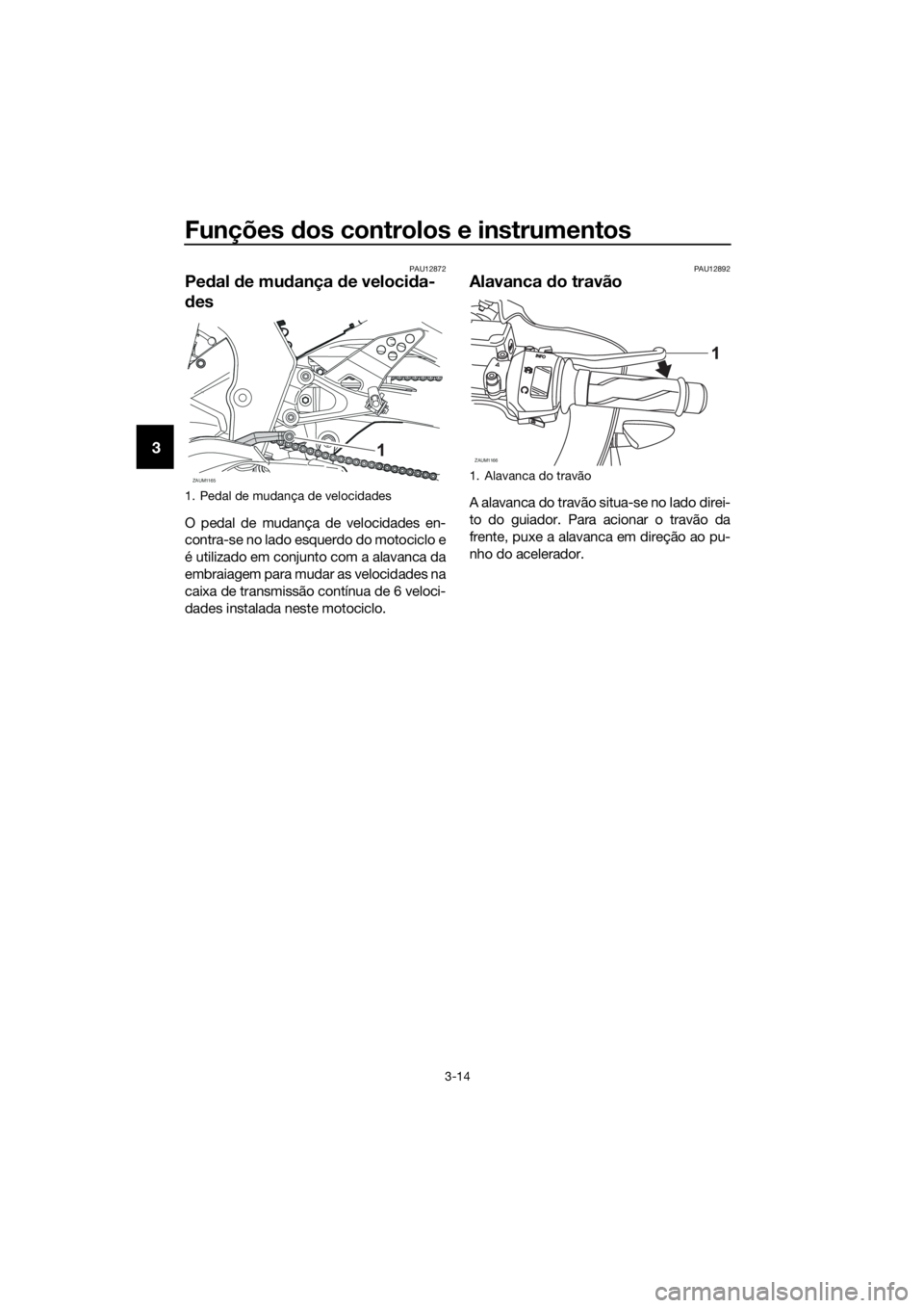 YAMAHA YZF-R125 2017 Manual de utilização (in Portuguese) Funções dos controlos e instrumentos
3-14
3
PAU12872
Pedal de mudança de velocida-
des
O pedal de mudança de velocidades en-
contra-se no lado esquerdo do motociclo e
é utilizado em conjunto com YAMAHA YZF-R125 2017 Manual de utilização (in Portuguese) Funções dos controlos e instrumentos
3-14
3
PAU12872
Pedal de mudança de velocida-
des
O pedal de mudança de velocidades en-
contra-se no lado esquerdo do motociclo e
é utilizado em conjunto com