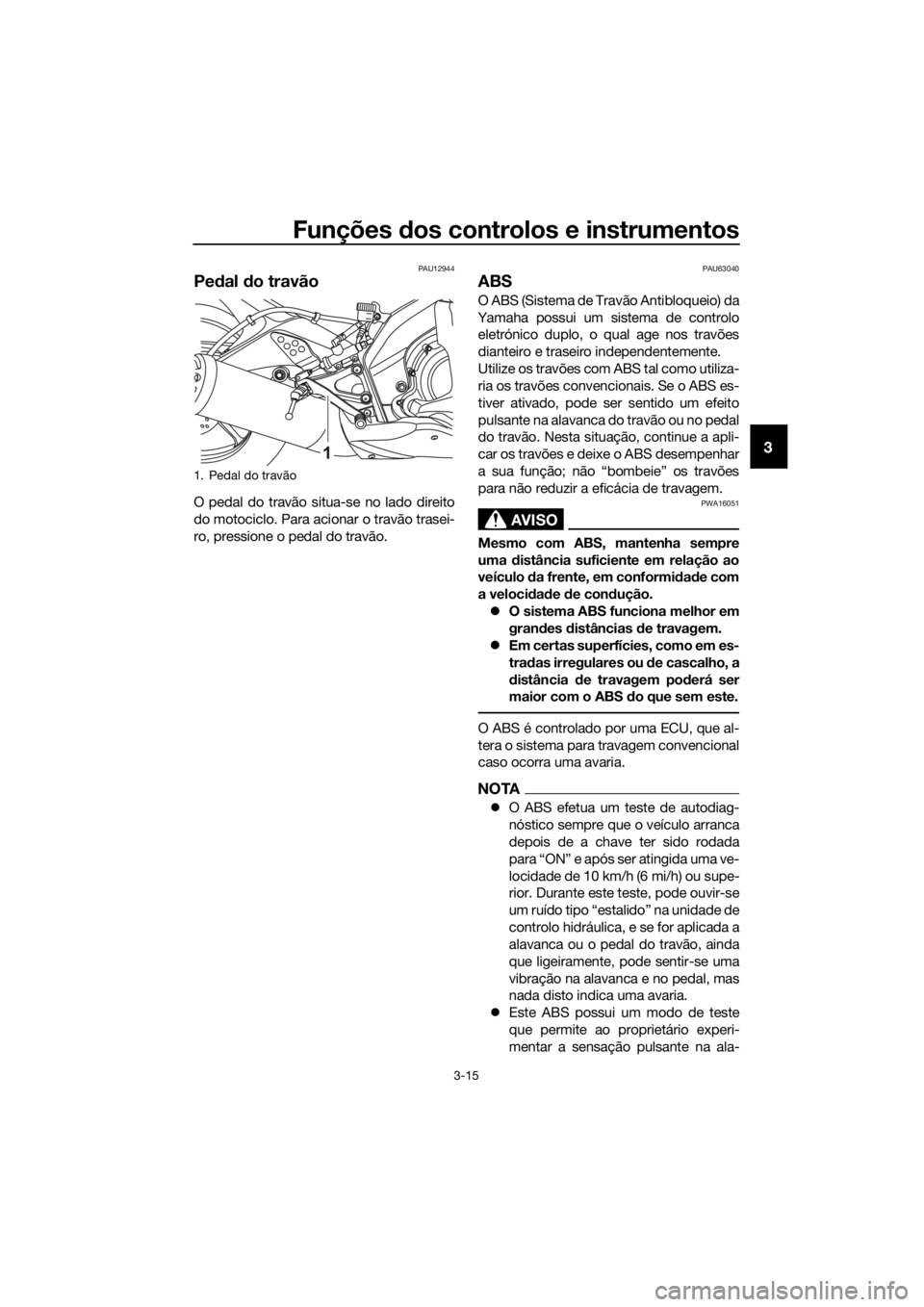 YAMAHA YZF-R125 2017 Manual de utilização (in Portuguese) Funções dos controlos e instrumentos
3-15
3
PAU12944
Pedal do travão
O pedal do travão situa-se no lado direito
do motociclo. Para acionar o travão trasei-
ro, pressione o pedal do travão.
PAU63 YAMAHA YZF-R125 2017 Manual de utilização (in Portuguese) Funções dos controlos e instrumentos
3-15
3
PAU12944
Pedal do travão
O pedal do travão situa-se no lado direito
do motociclo. Para acionar o travão trasei-
ro, pressione o pedal do travão.
PAU63