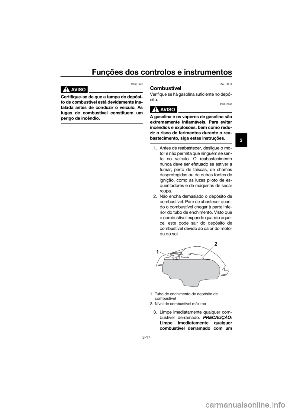 YAMAHA YZF-R125 2017  Manual de utilização (in Portuguese) Funções dos controlos e instrumentos
3-17
3
AVISO
PWA11142
Certifique-se de que a tampa do depósi-
to de combustível está devidamente ins-
talada antes de conduzir o veículo. As
fugas de combust