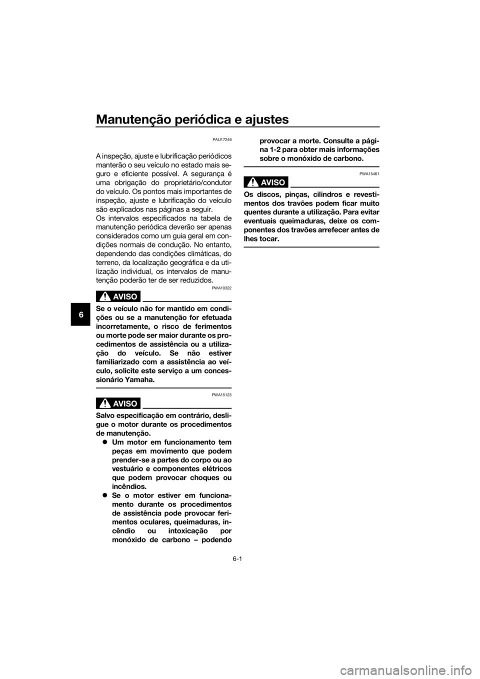 YAMAHA YZF-R125 2017  Manual de utilização (in Portuguese) Manutenção periódica e ajustes
6-1
6
PAU17246
A inspeção, ajuste e lubrificação periódicos
manterão o seu veículo no estado mais se-
guro e eficiente possível. A segurança é
uma obrigaç�