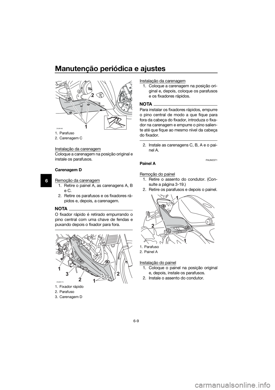 YAMAHA YZF-R125 2017 Manual de utilização (in Portuguese) Manutenção periódica e ajustes
6-9
6
Instalação da carenagem
Coloque a carenagem na posição original e
instale os parafusos.
Carenagem D
Remoção da carenagem
1. Retire o painel A, as carenage YAMAHA YZF-R125 2017 Manual de utilização (in Portuguese) Manutenção periódica e ajustes
6-9
6
Instalação da carenagem
Coloque a carenagem na posição original e
instale os parafusos.
Carenagem D
Remoção da carenagem
1. Retire o painel A, as carenage